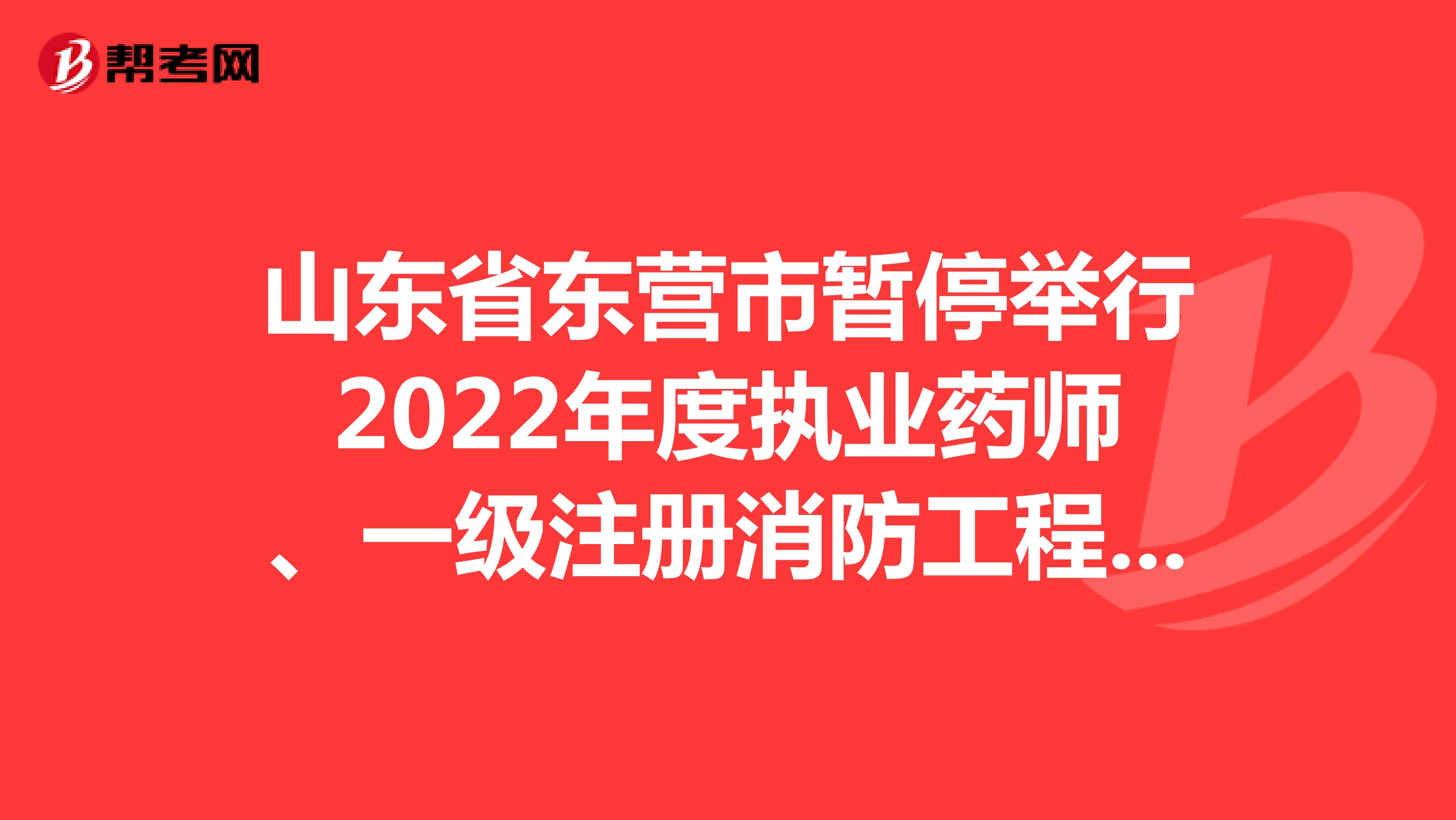 山东省东营市暂停举行2022年度执业药师、一级注册消防工程师、翻译、计算机技术与软件资格考试的公告