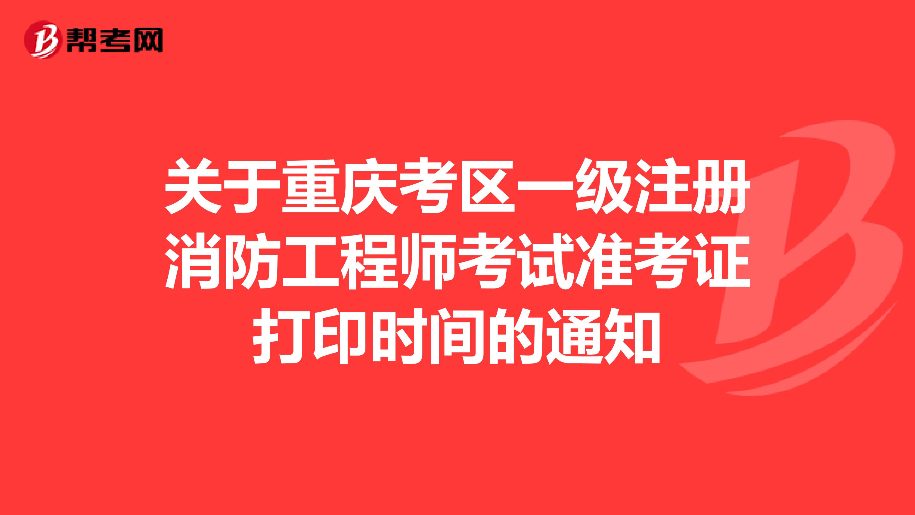关于重庆考区一级注册消防工程师考试准考证打印时间的通知