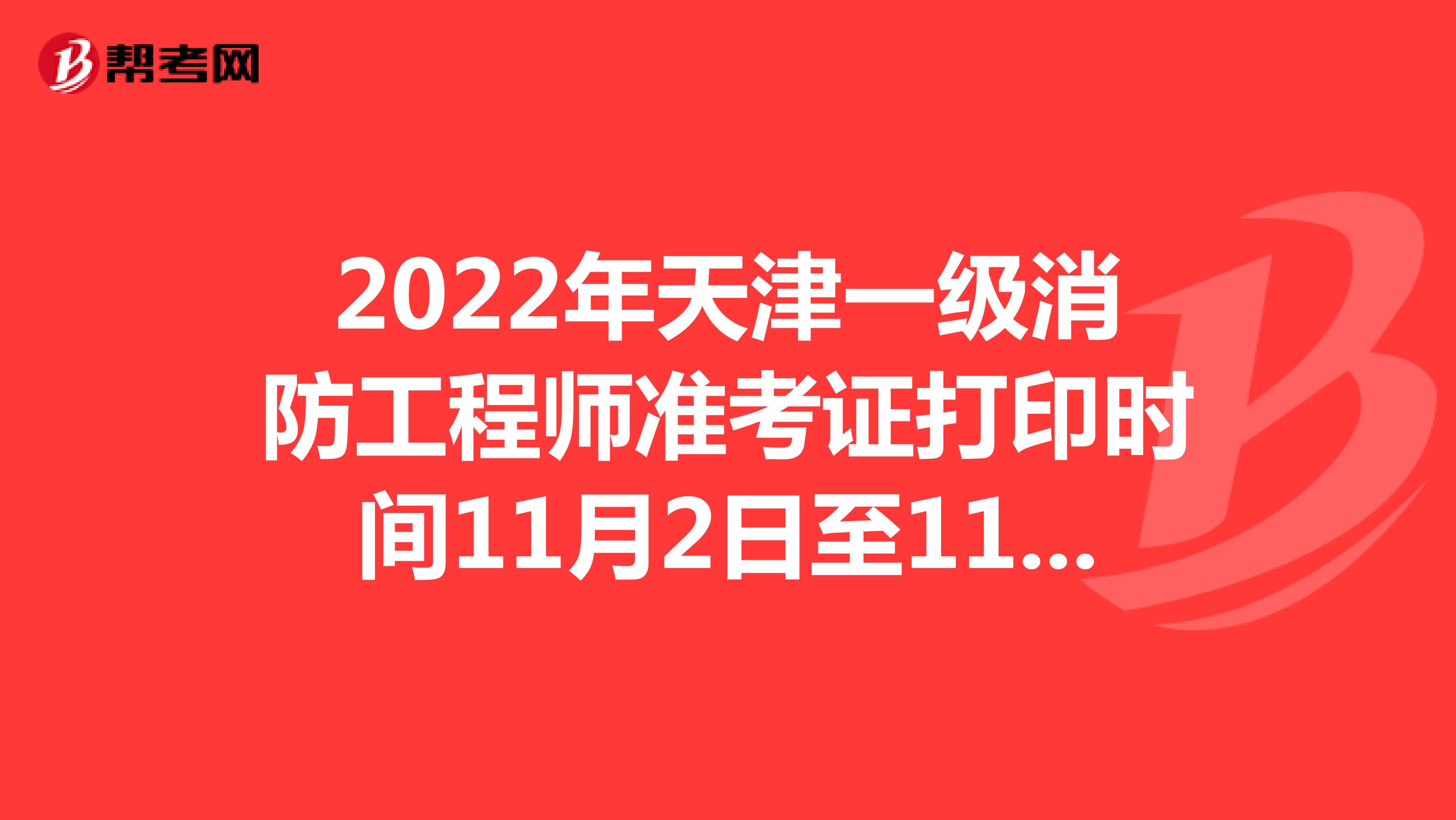 2022年天津一级消防工程师准考证打印时间11月2日至11月4日