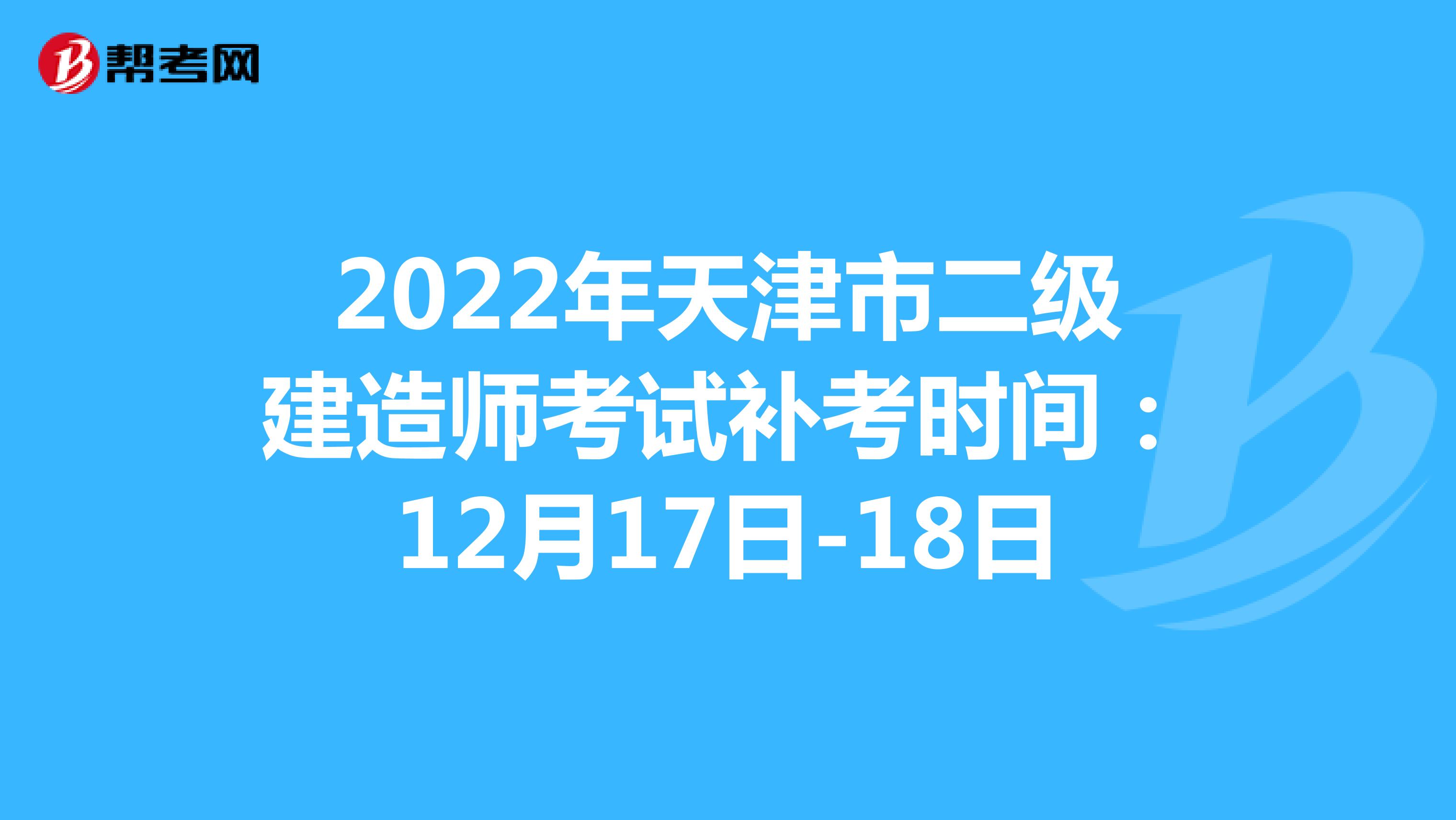2022年天津市二级建造师考试补考时间：12月17日-18日