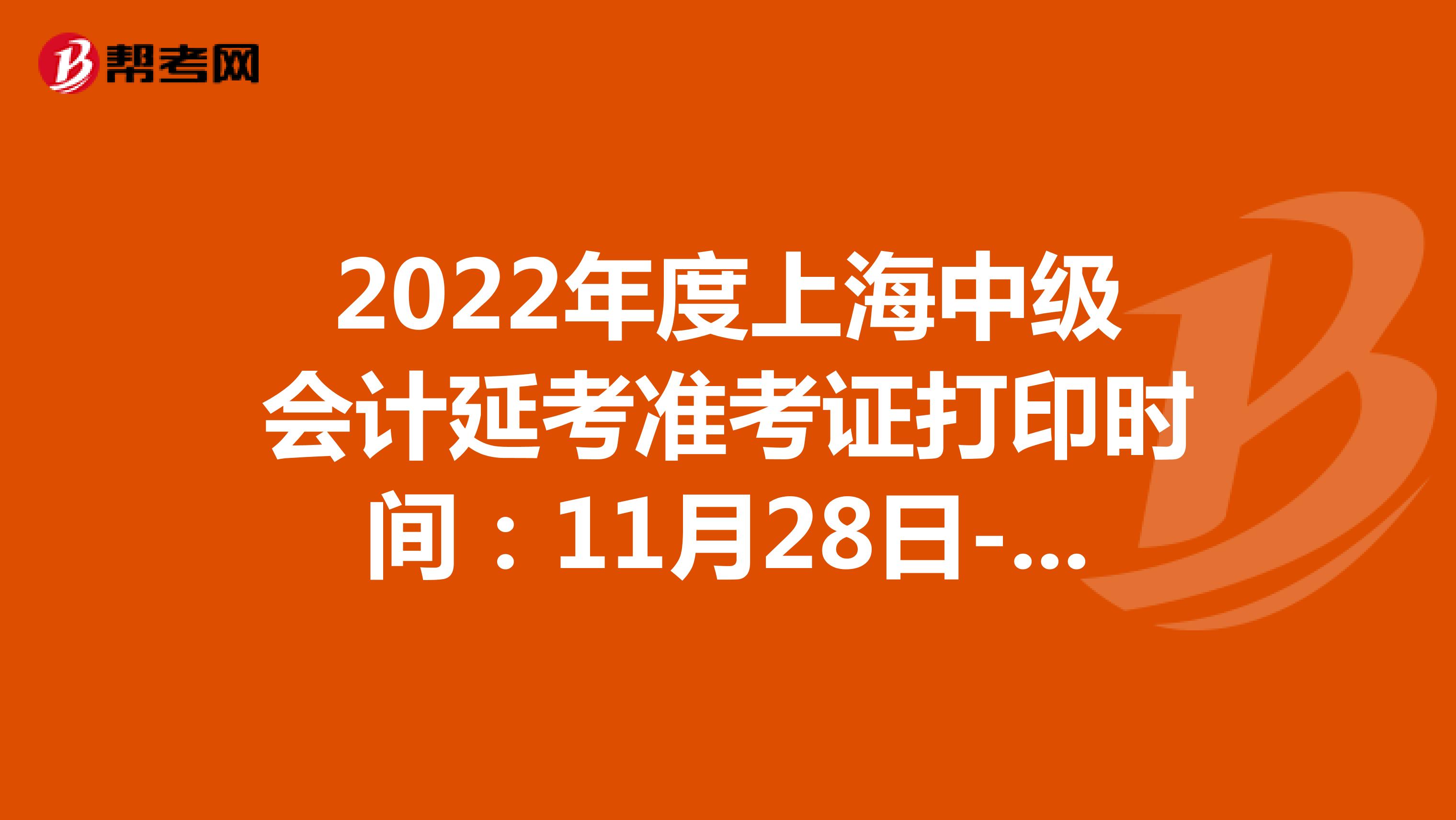2022年度上海中级会计延考准考证打印时间：11月28日-30日