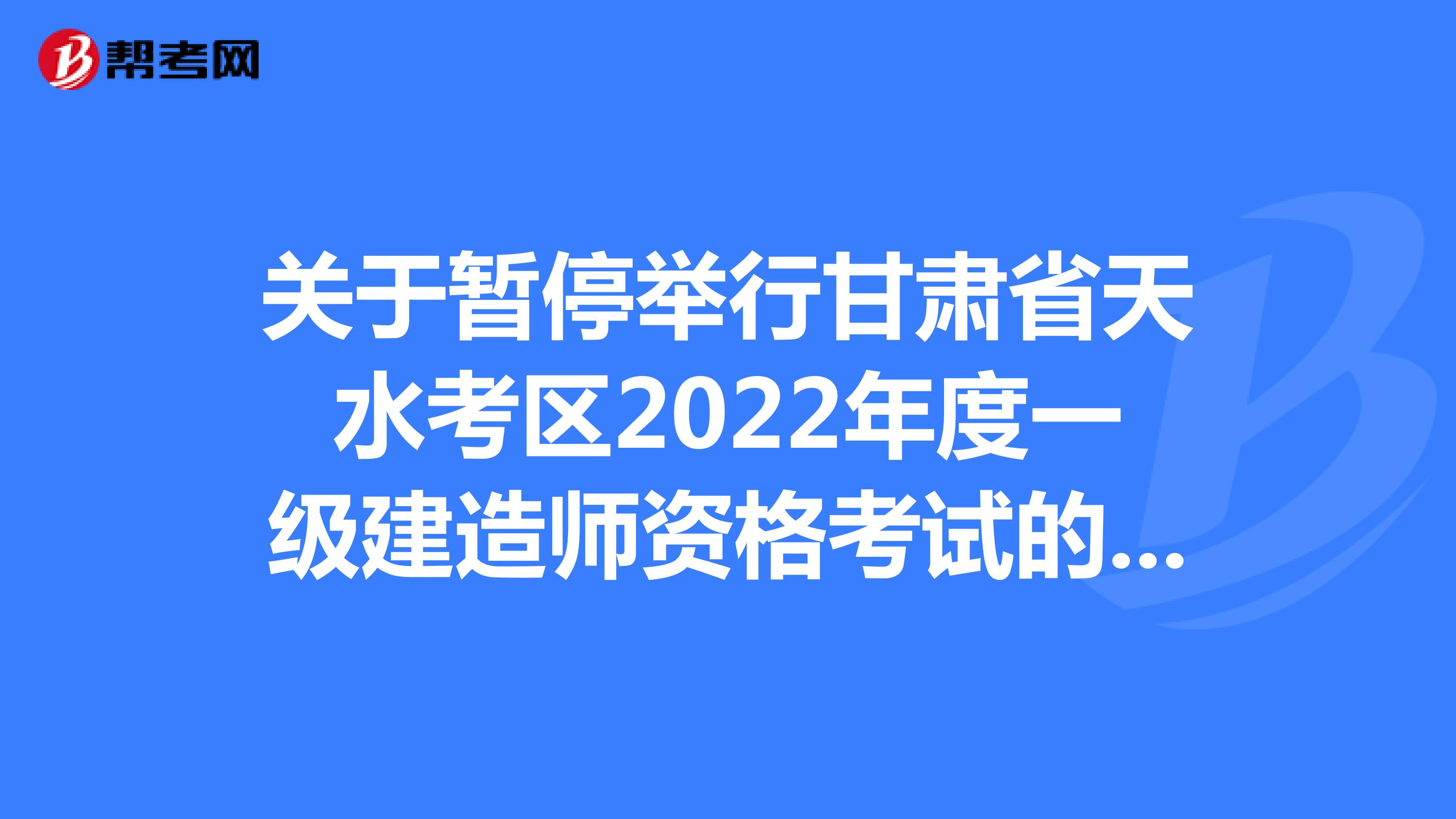 关于暂停举行甘肃省天水考区2022年度一级建造师资格考试的公告
