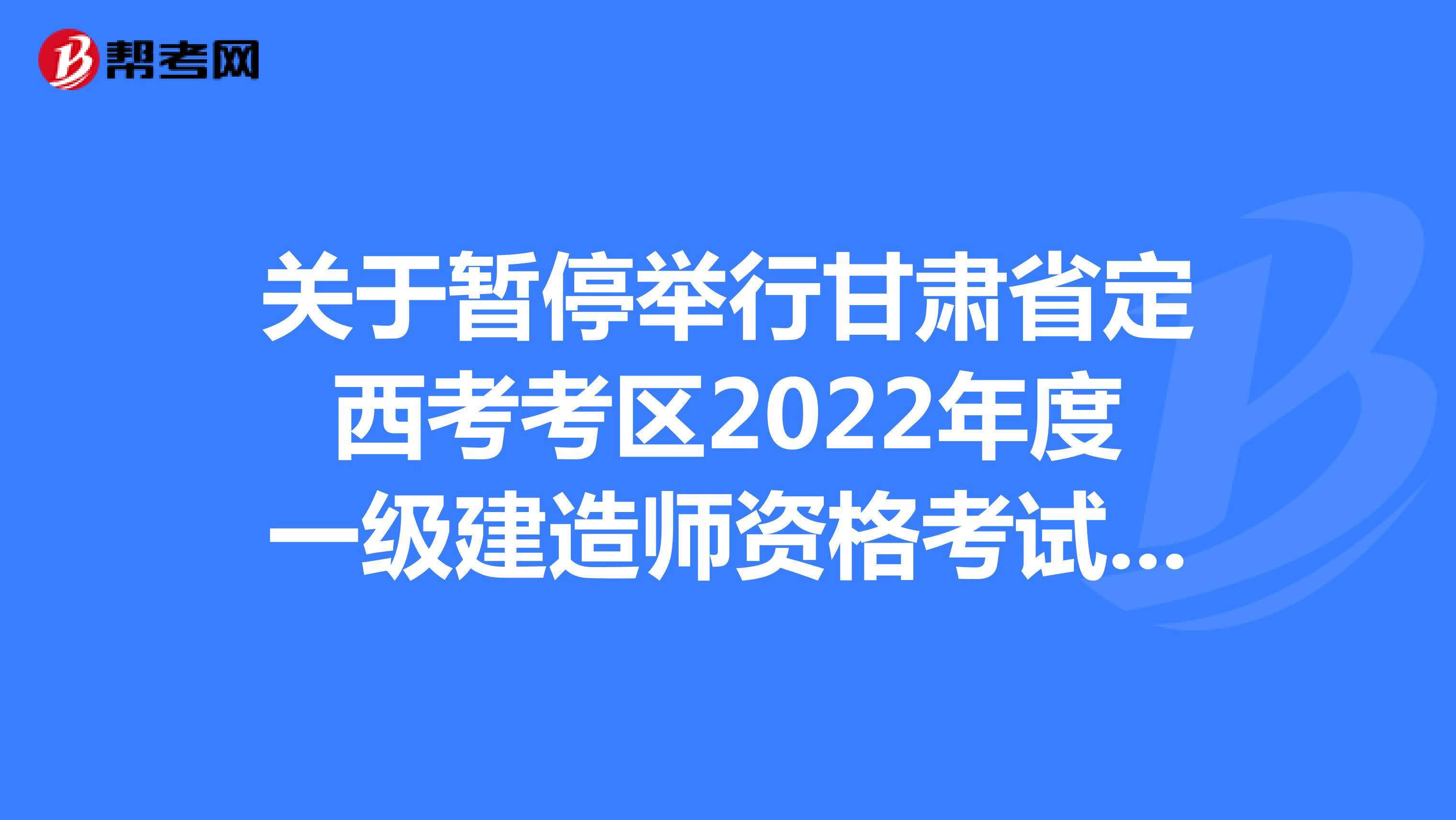 关于暂停举行甘肃省定西考考区2022年度一级建造师资格考试的公告