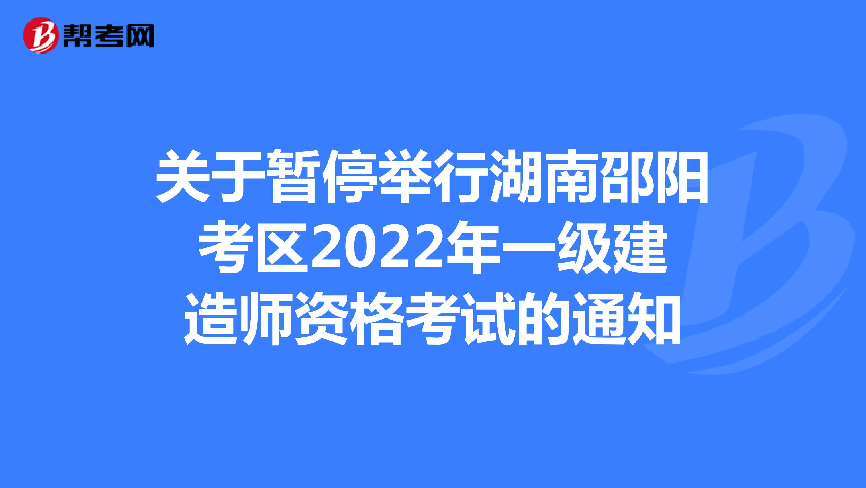 关于暂停举行湖南邵阳考区2022年一级建造师资格考试的通知