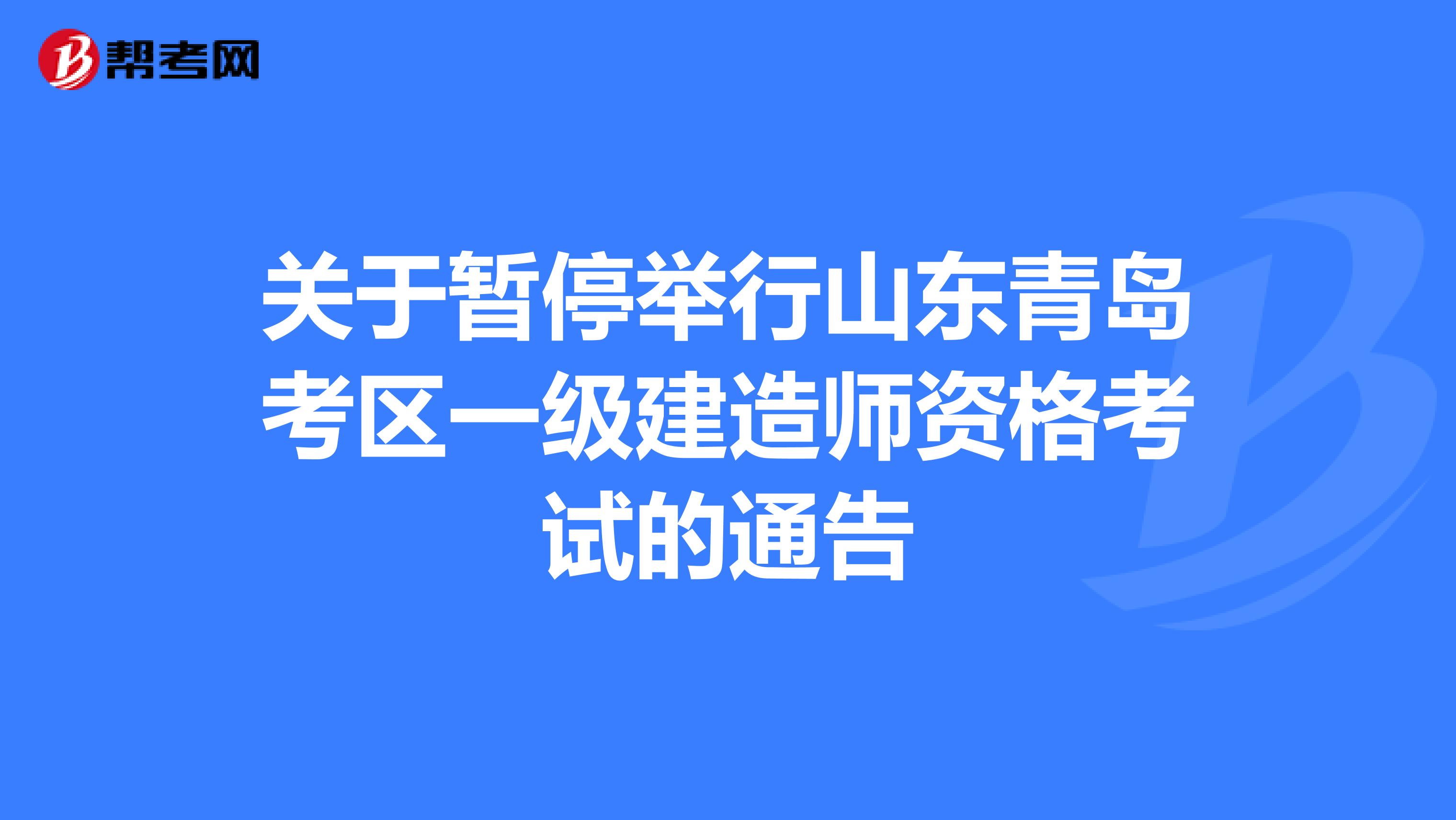 关于暂停举行山东青岛考区一级建造师资格考试的通告