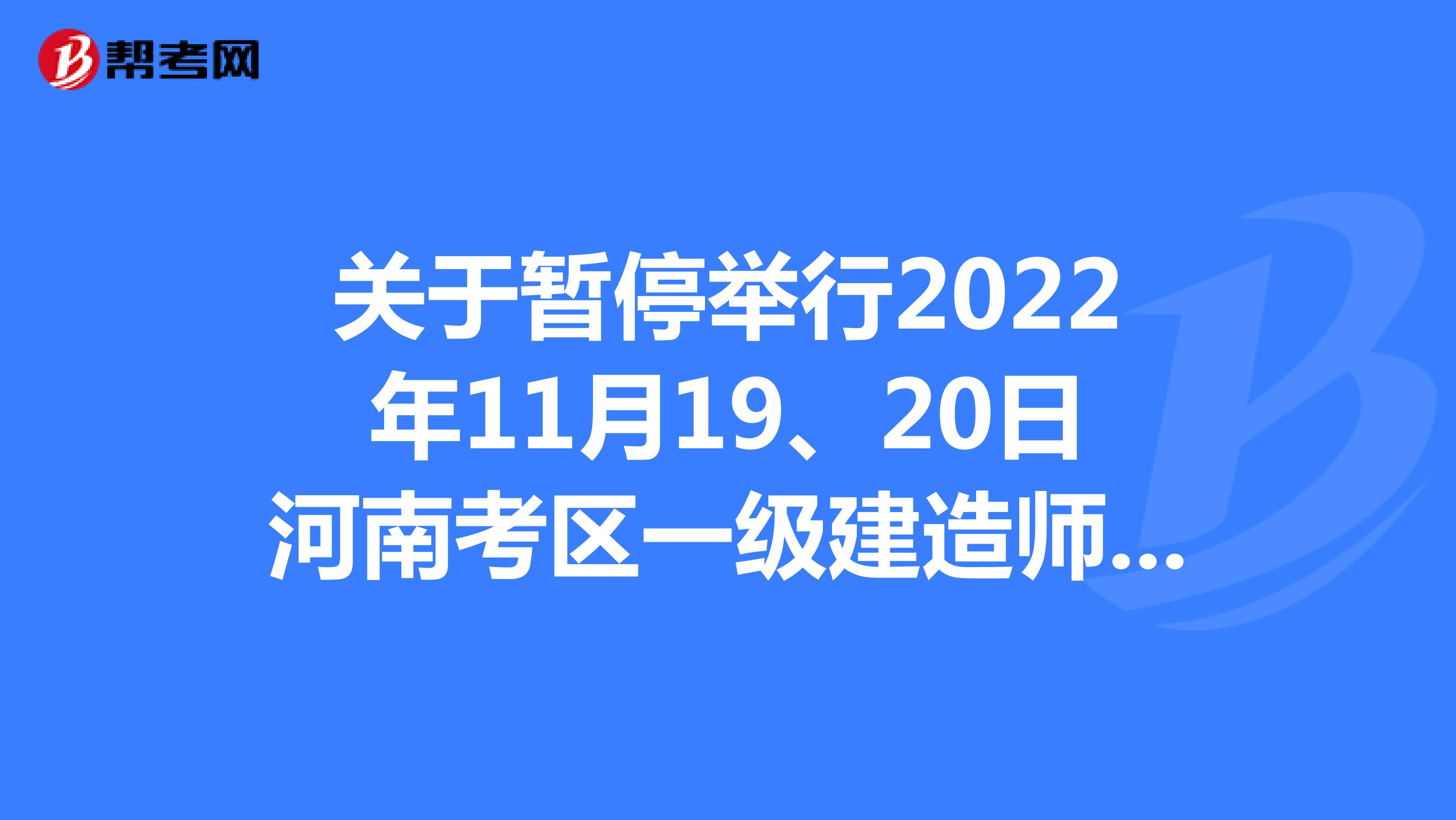 关于暂停举行2022年11月19、20日河南考区一级建造师资格考试的通告