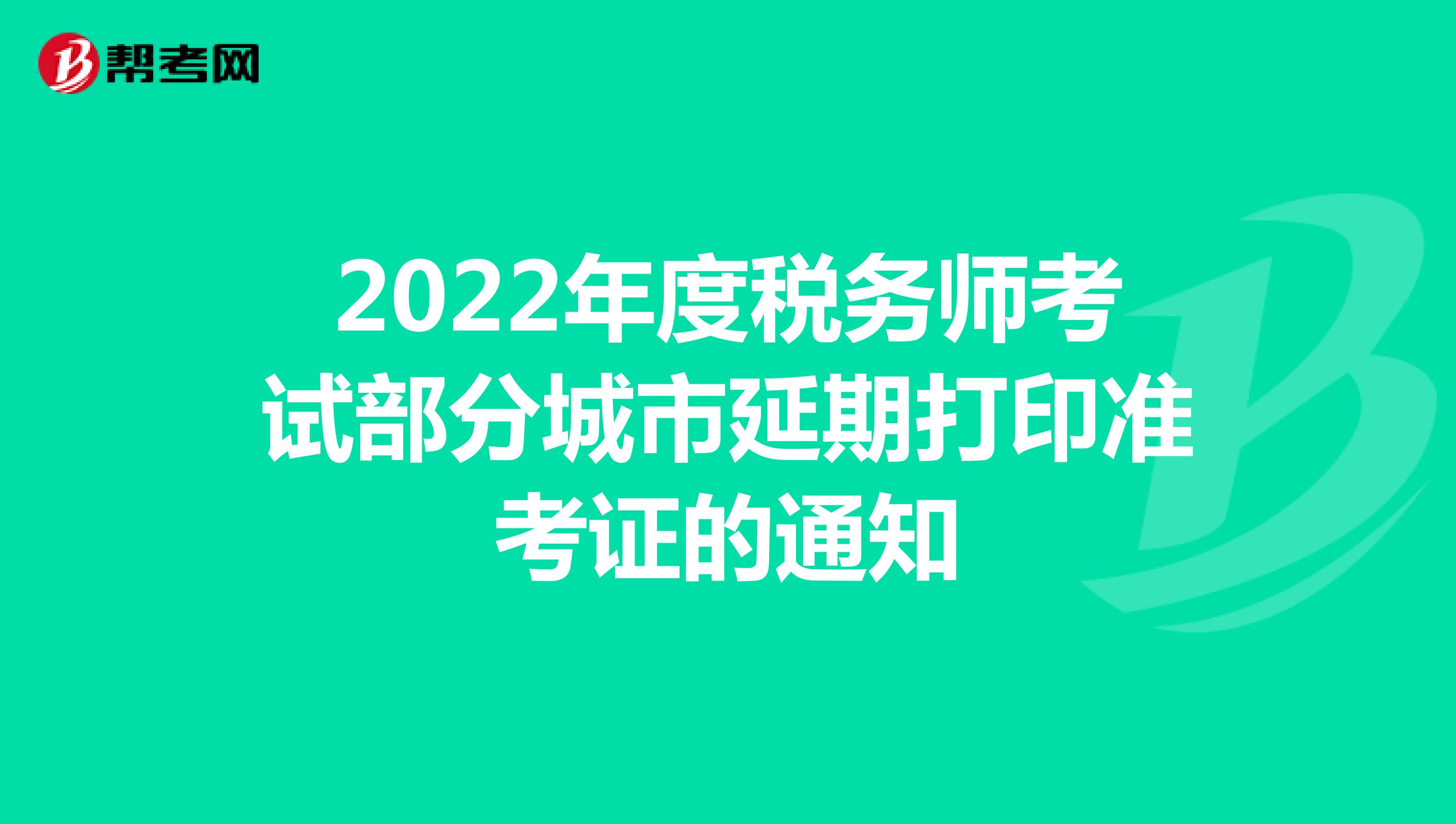 2022年度税务师考试部分城市延期打印准考证的通知