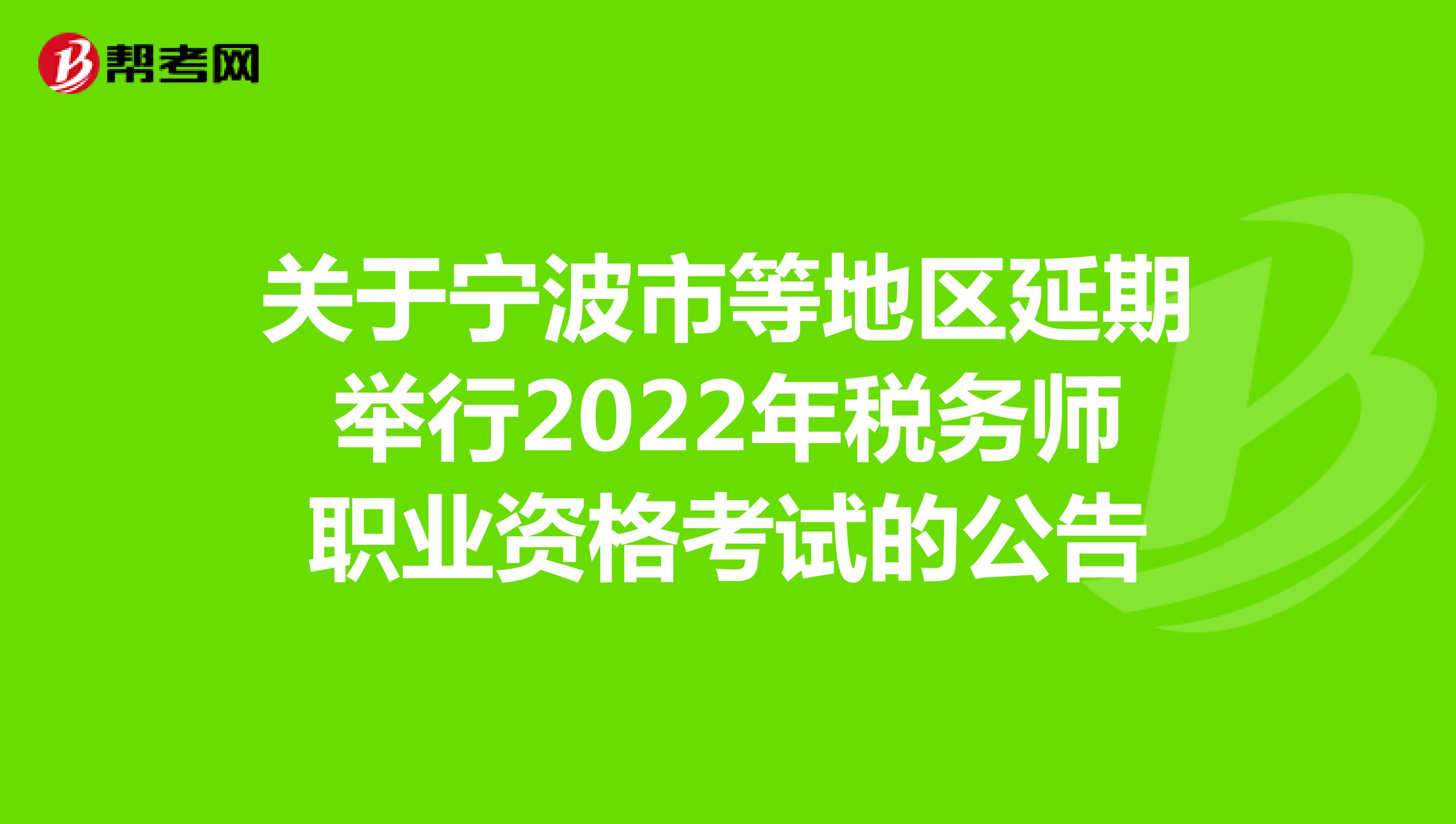关于宁波市等地区延期举行2022年税务师职业资格考试的公告