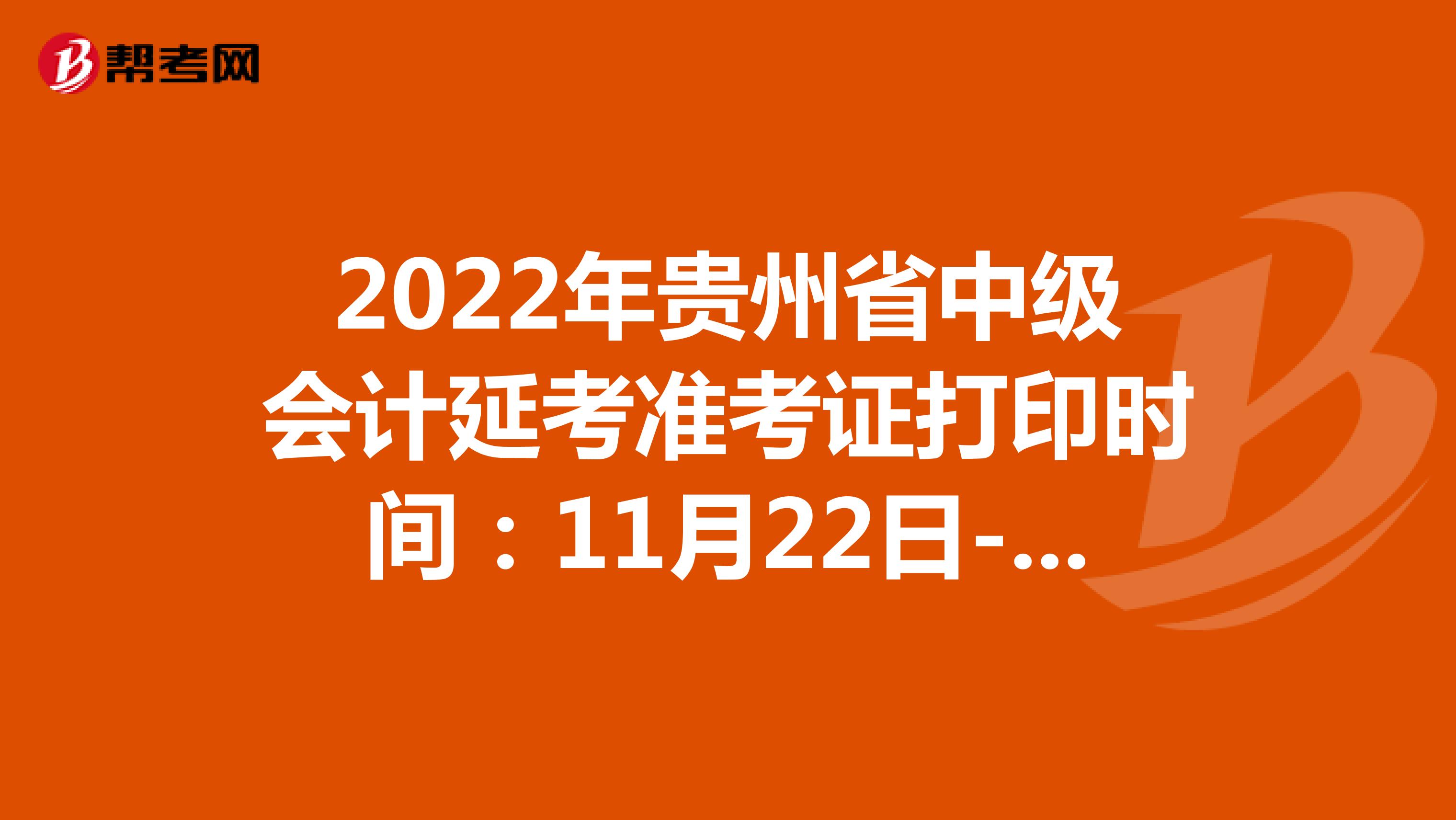 2022年贵州省中级会计延考准考证打印时间：11月22日-12月1日