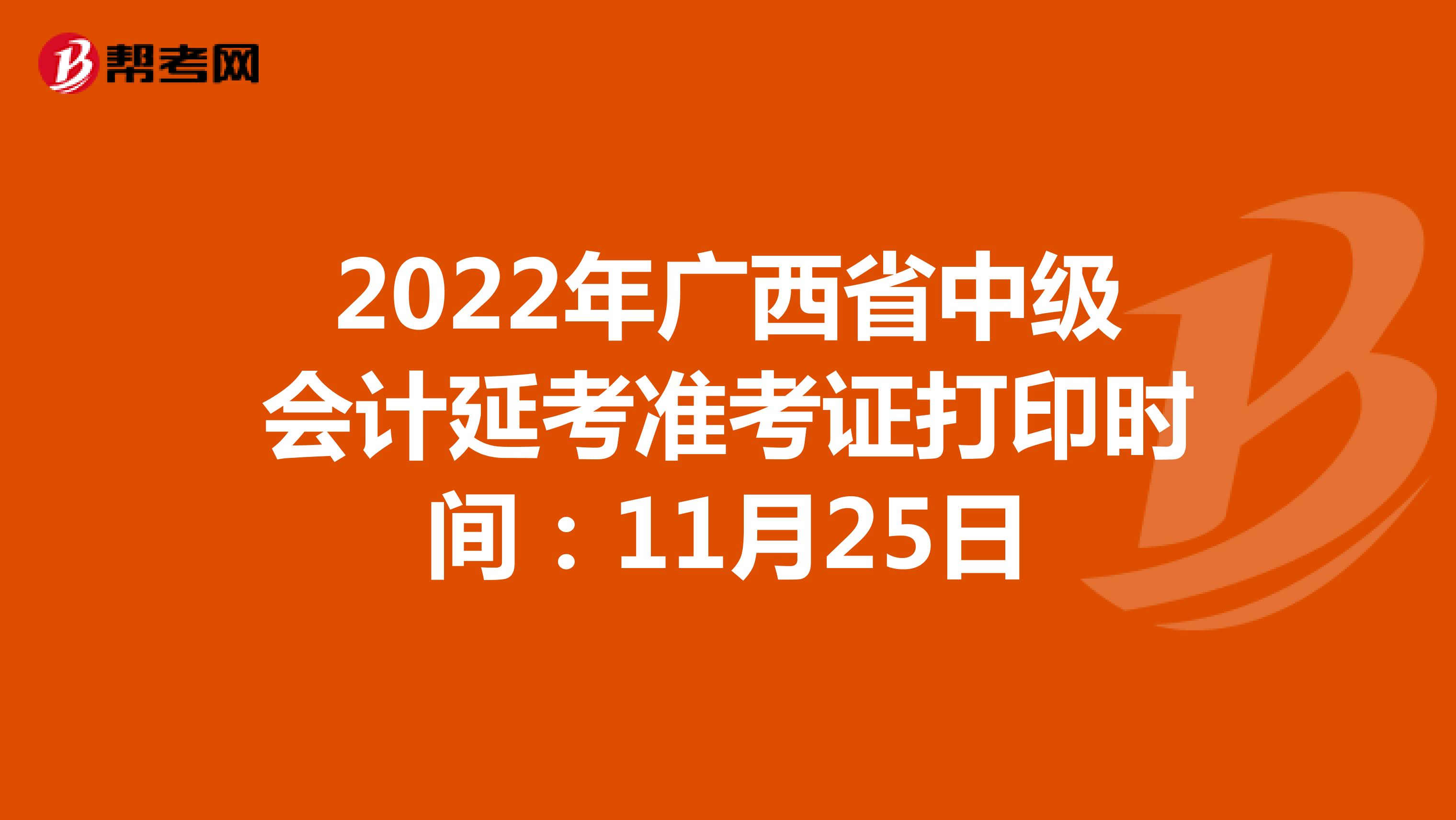 2022年广西省中级会计延考准考证打印时间：11月25日