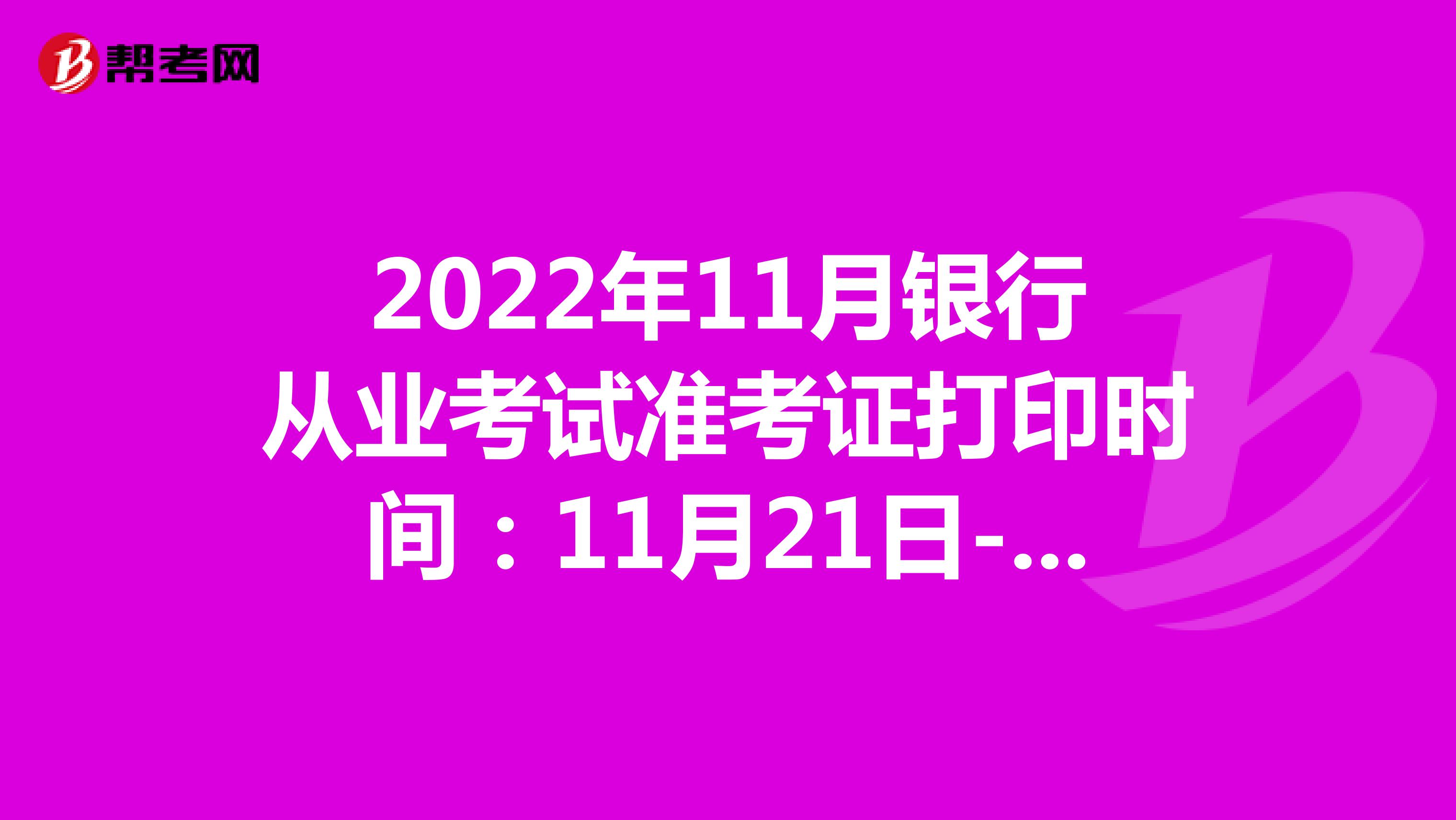 2022年11月银行从业考试准考证打印时间：11月21日-27日