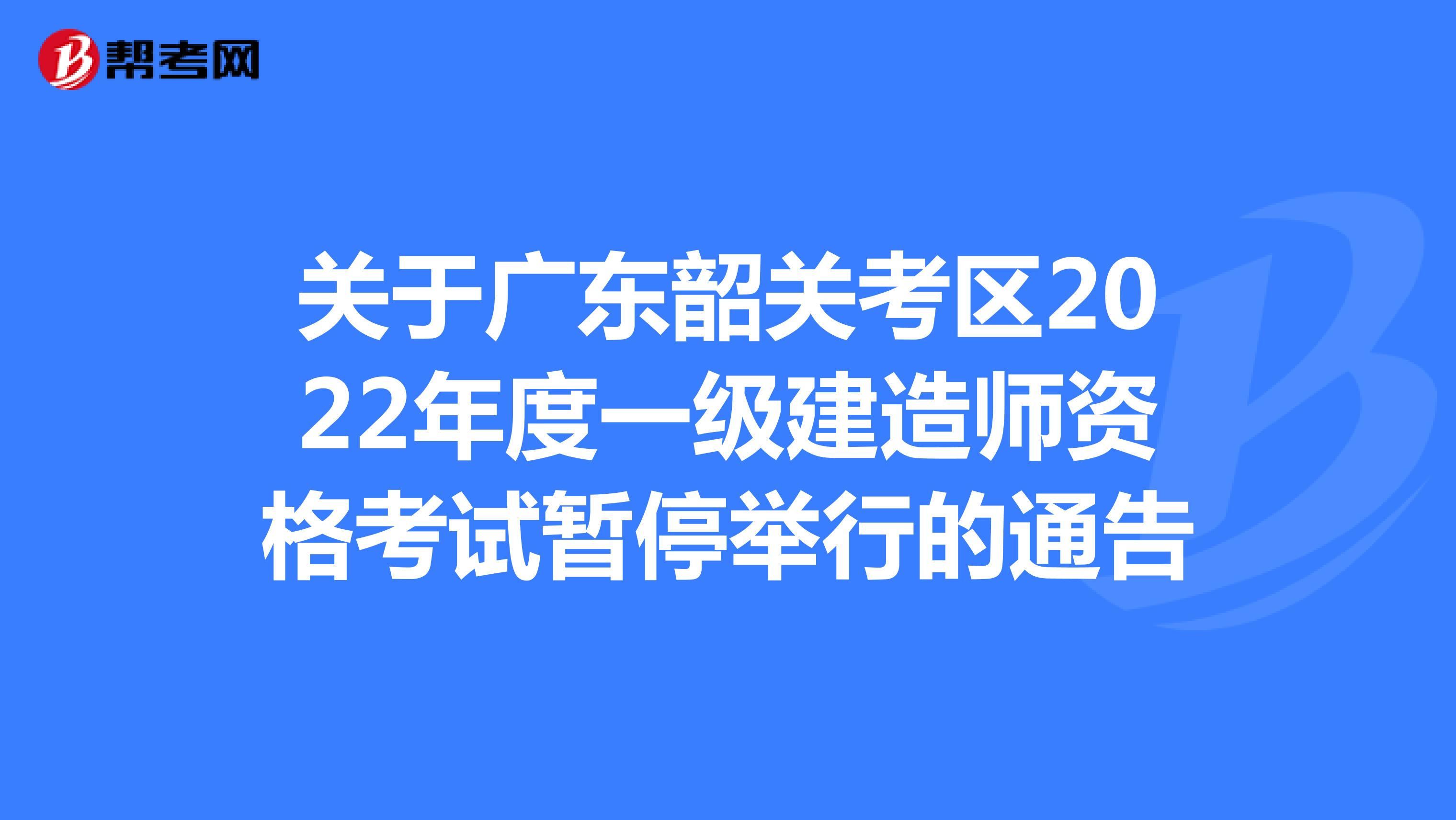 关于广东韶关考区2022年度一级建造师资格考试暂停举行的通告