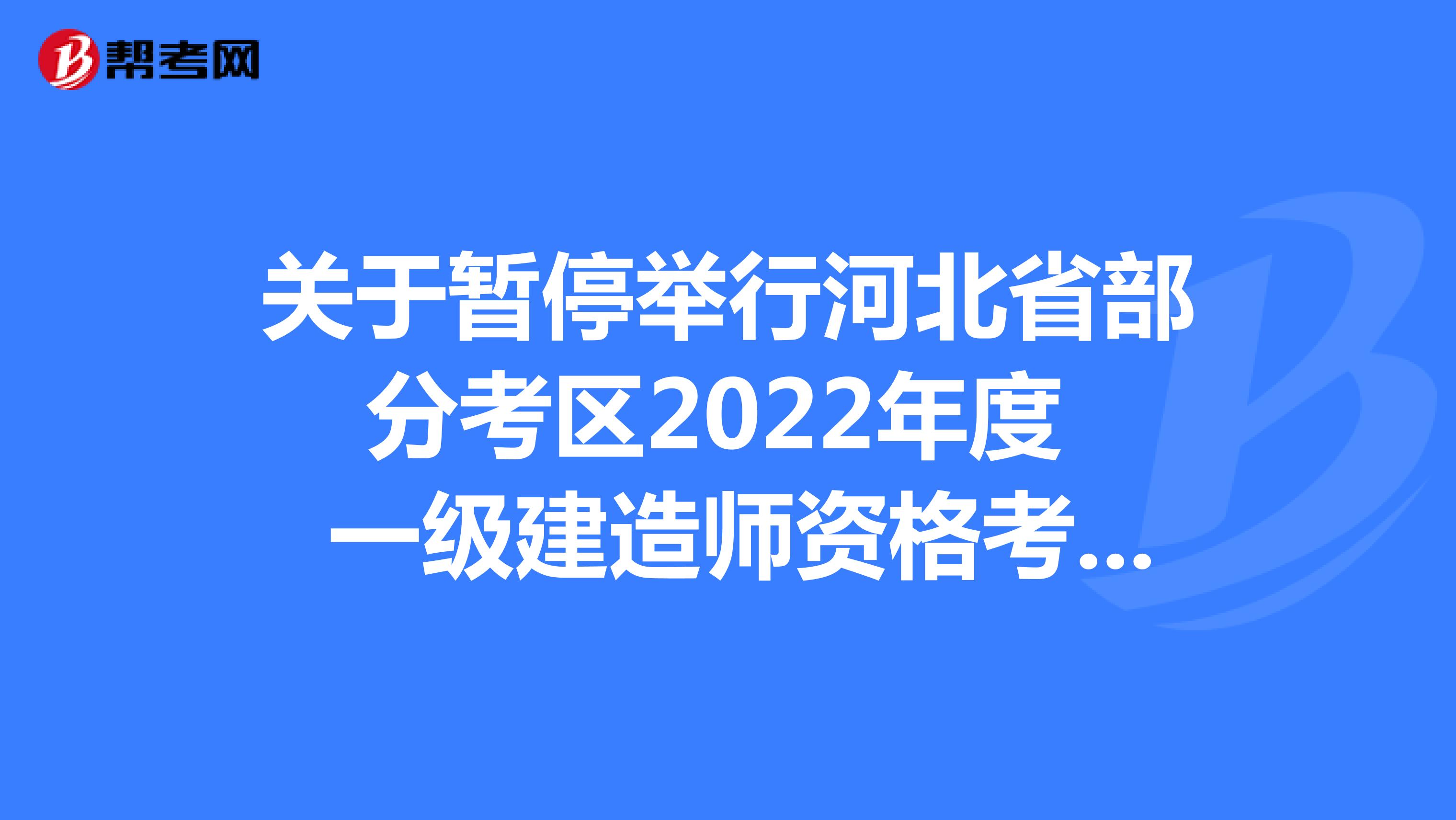 关于暂停举行河北省部分考区2022年度 一级建造师资格考试的通告