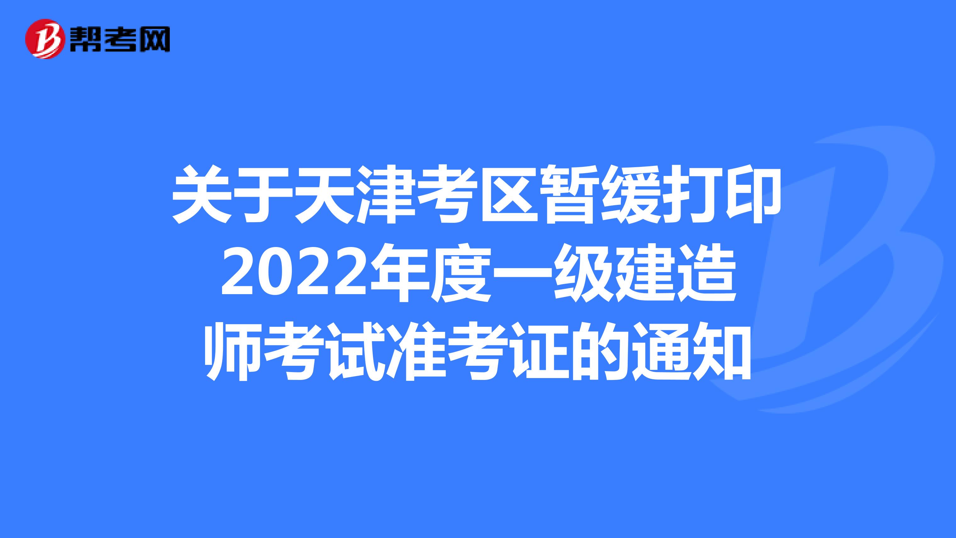 关于天津考区推迟打印2022年度一级建造师考试准考证的通知