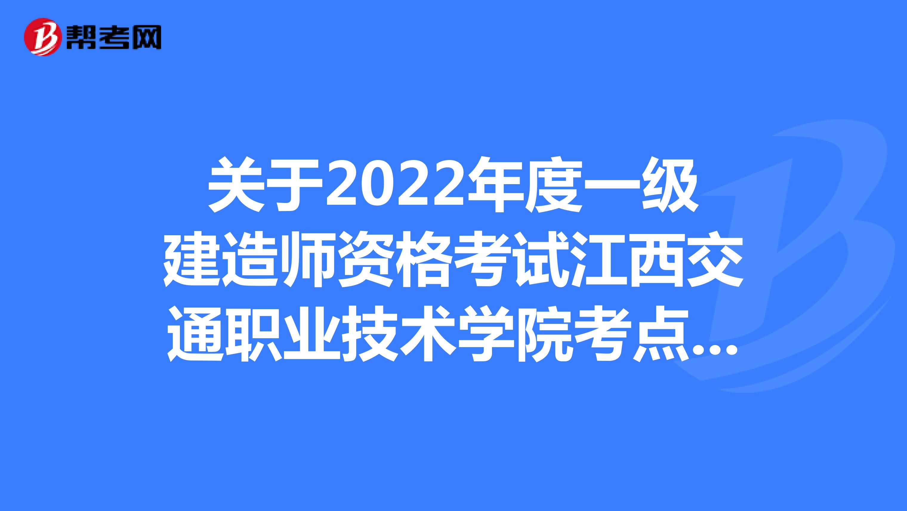 关于2022年度一级建造师资格考试江西交通职业技术学院考点更换的公告