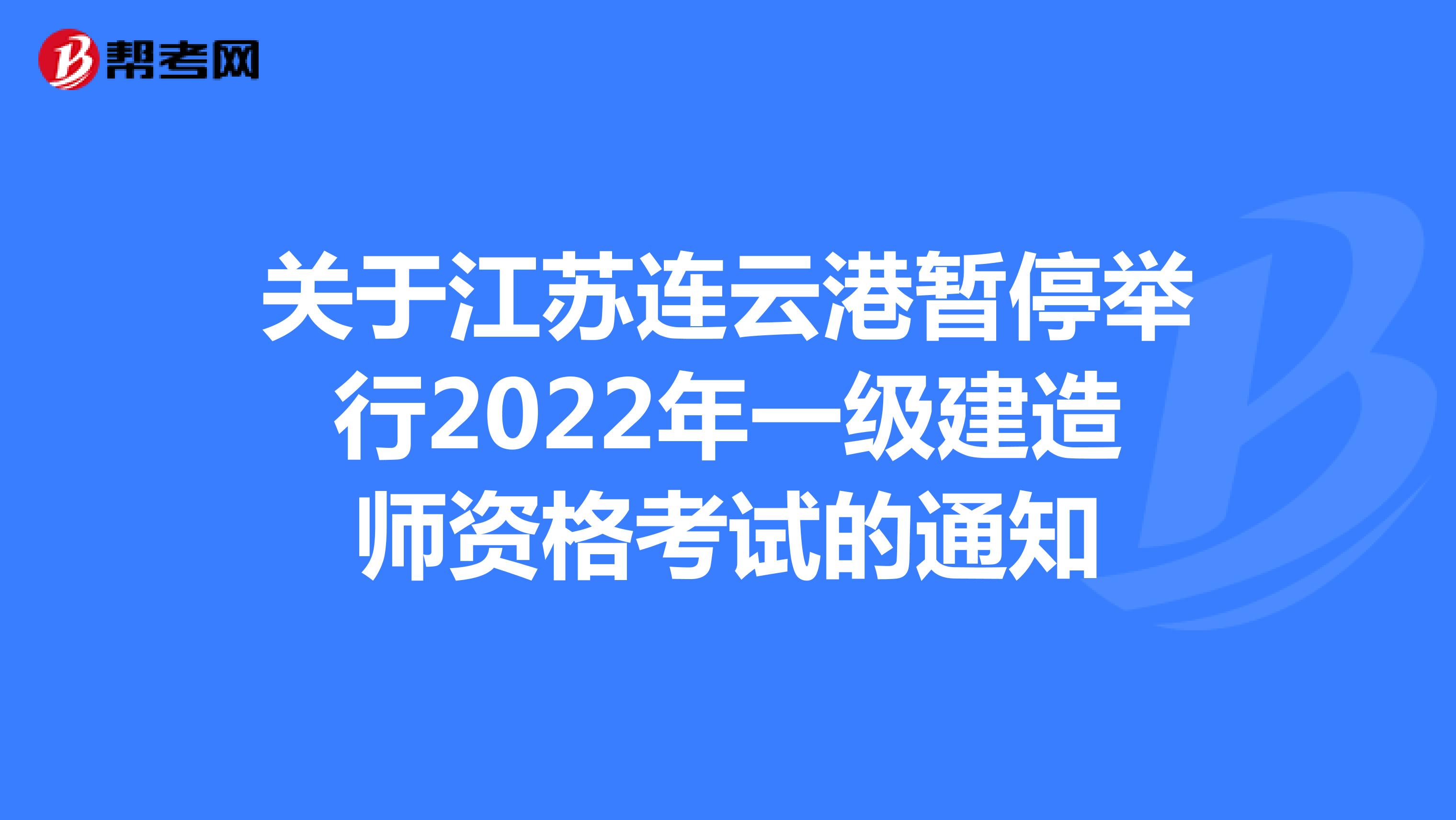 关于江苏连云港暂停举行2022年一级建造师资格考试的通知