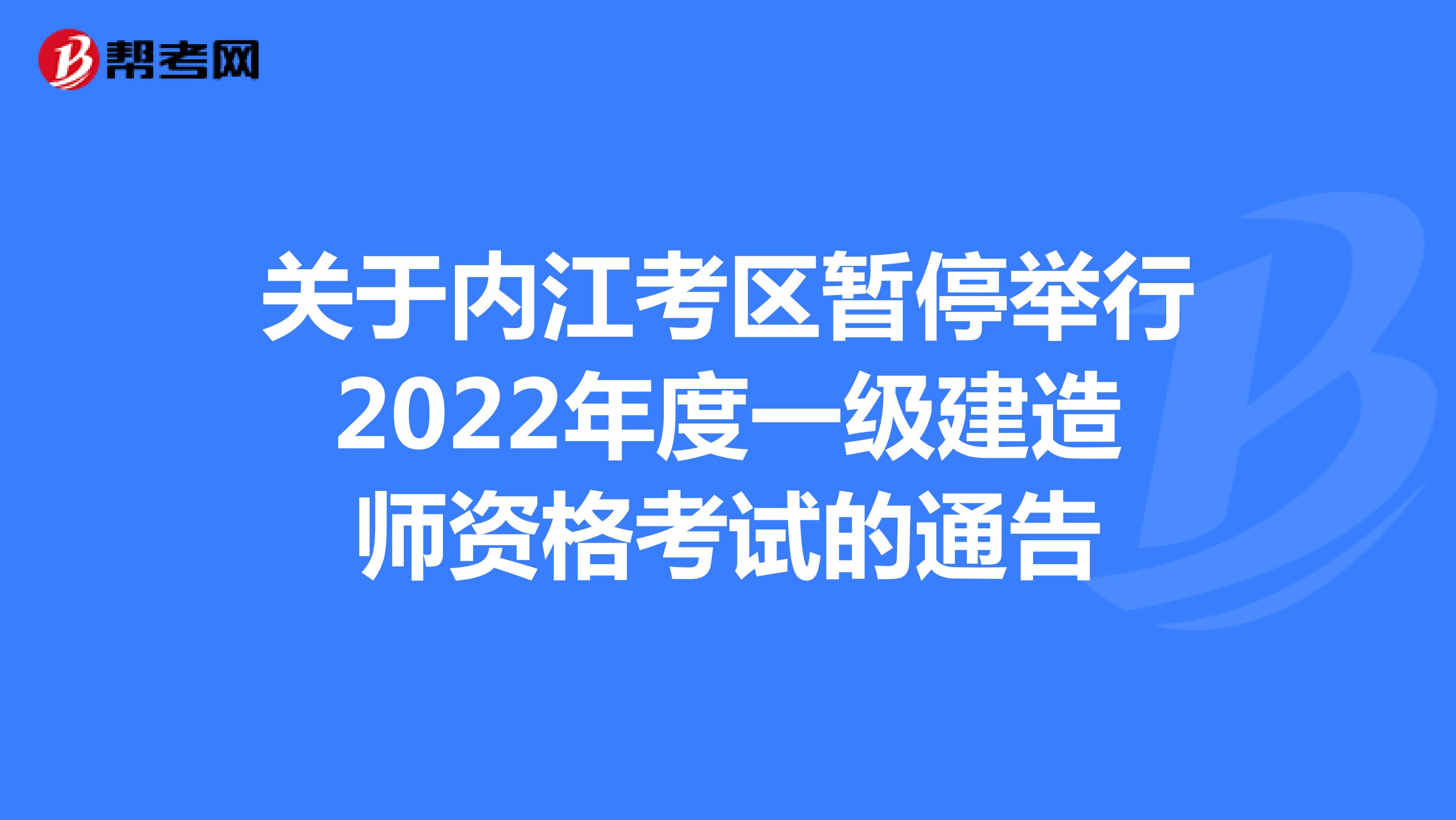 关于内江考区暂停举行2022年度一级建造师资格考试的通告