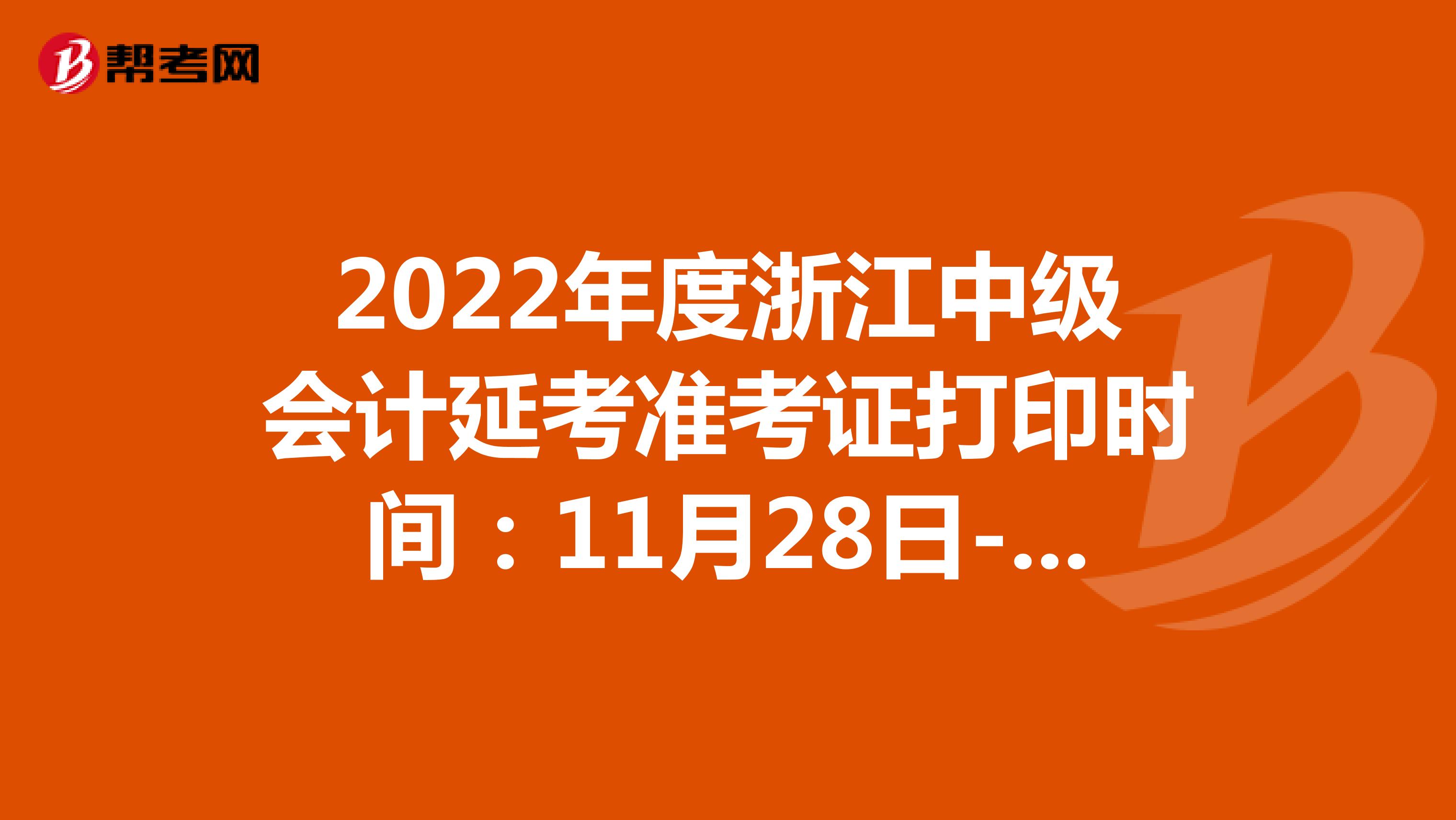 2022年度浙江中级会计延考准考证打印时间：11月28日-12月3日