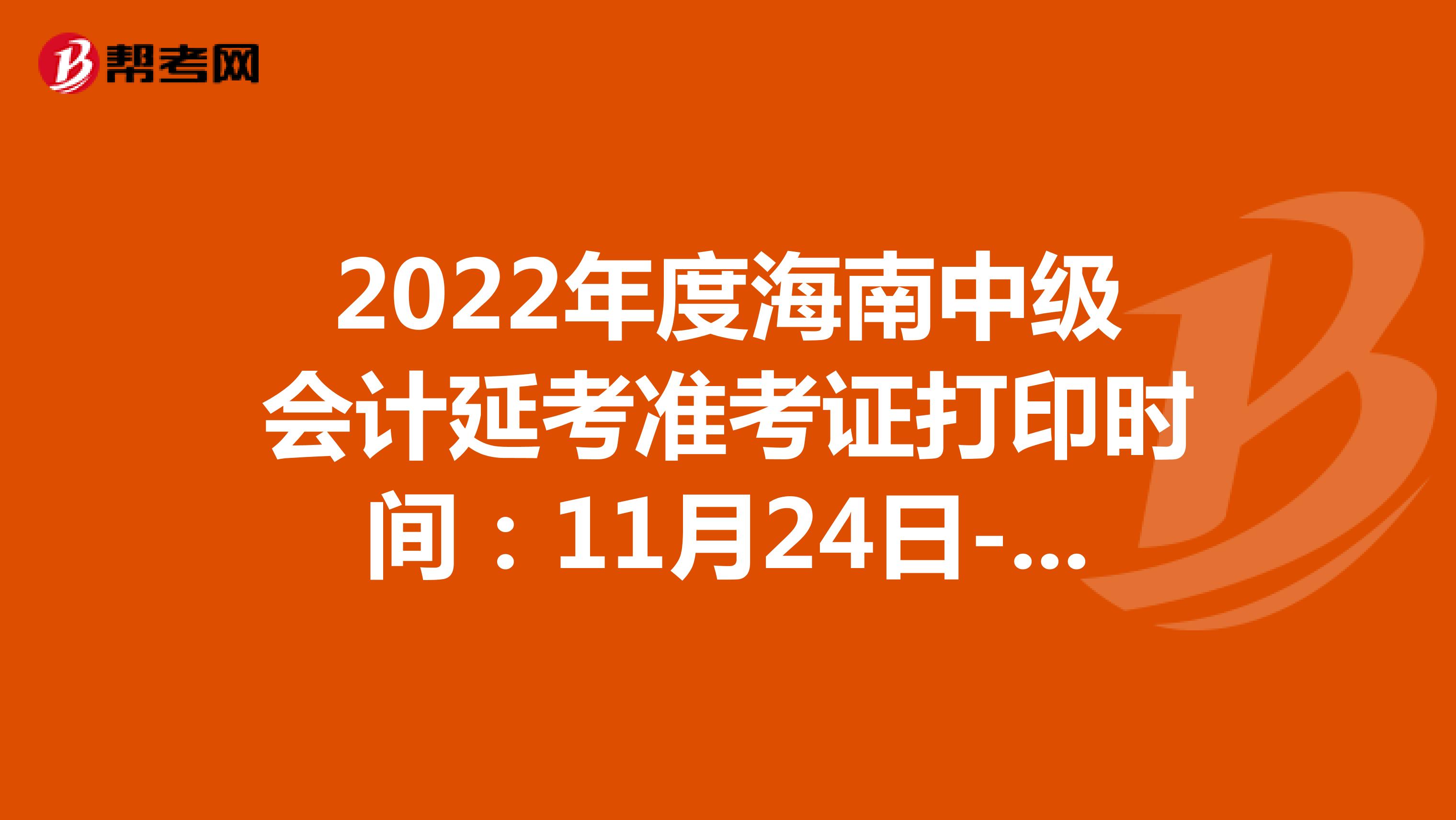 2022年度海南中级会计延考准考证打印时间：11月24日-12月2日