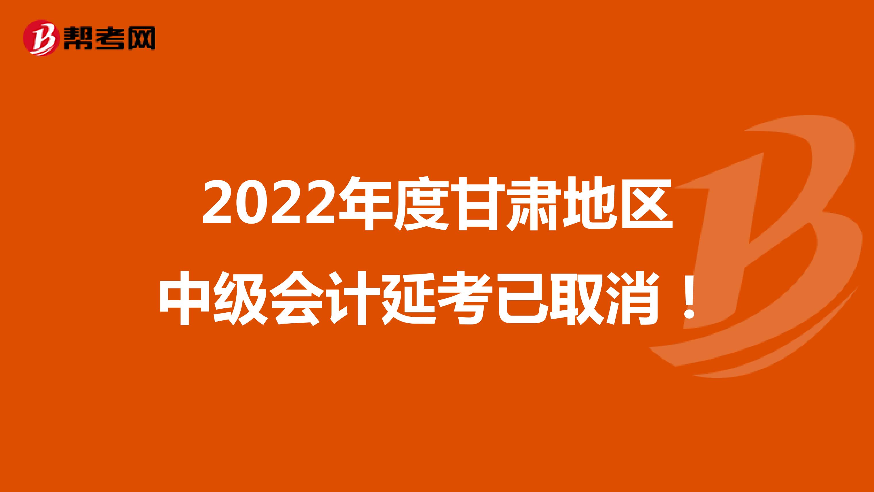 2022年度甘肃地区中级会计延考已取消！