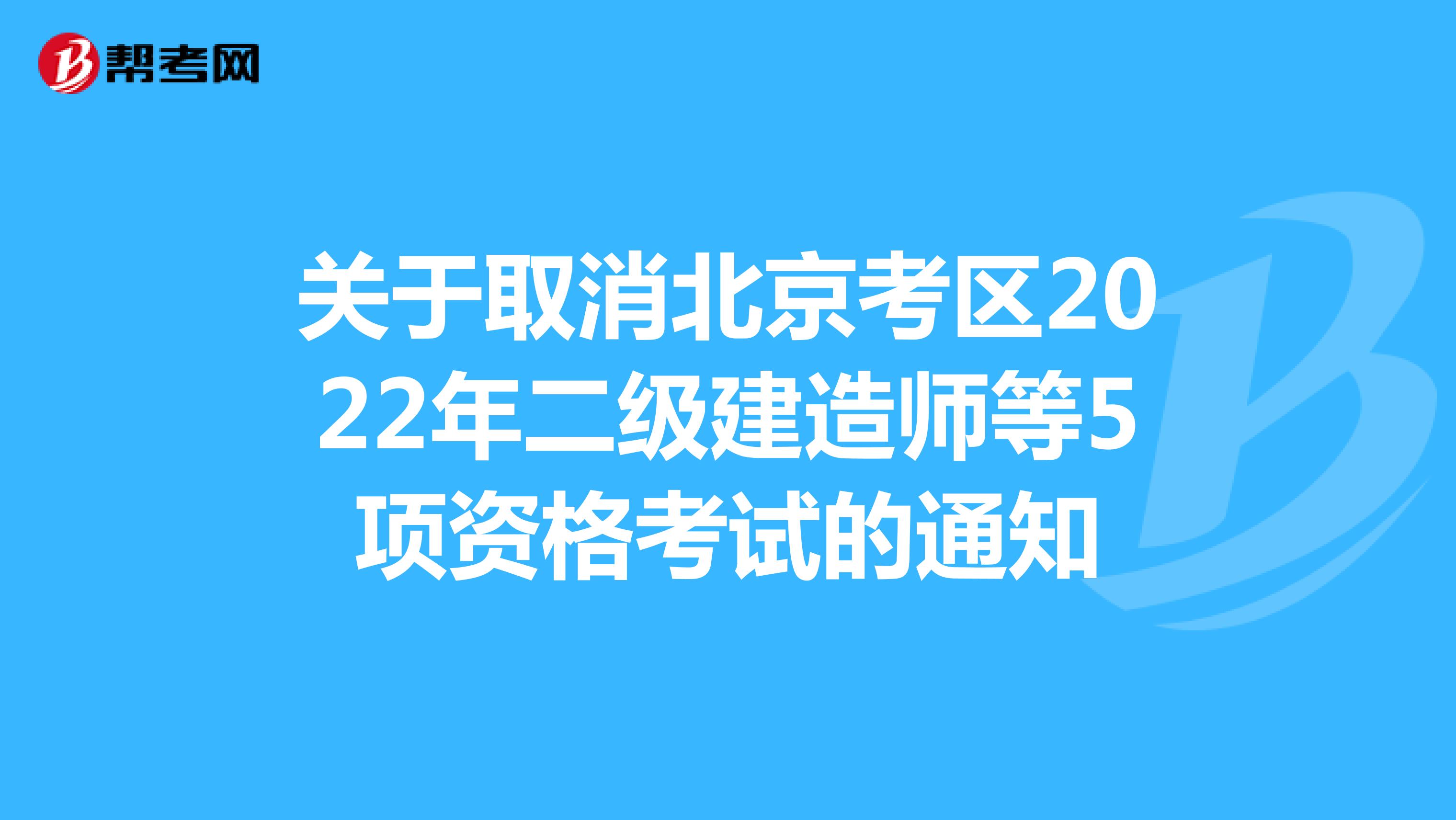 关于取消北京考区2022年二级建造师等5项资格考试的通知
