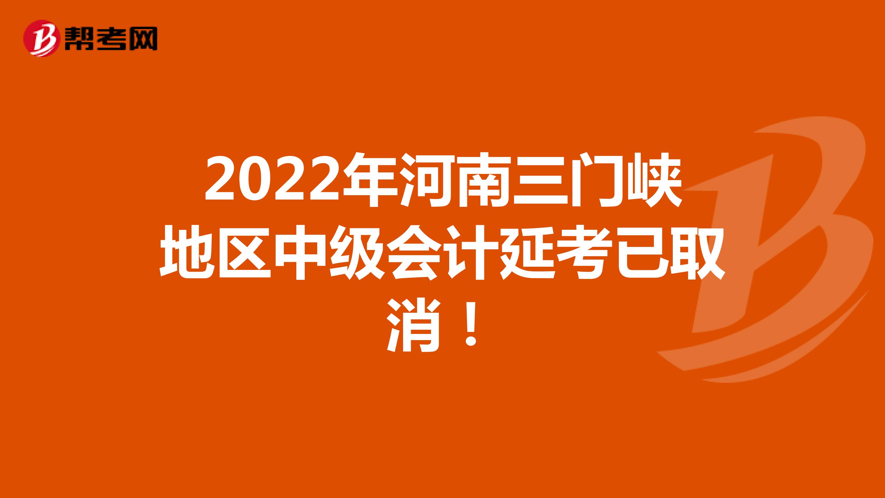 2022年河南三门峡地区中级会计延考已取消！