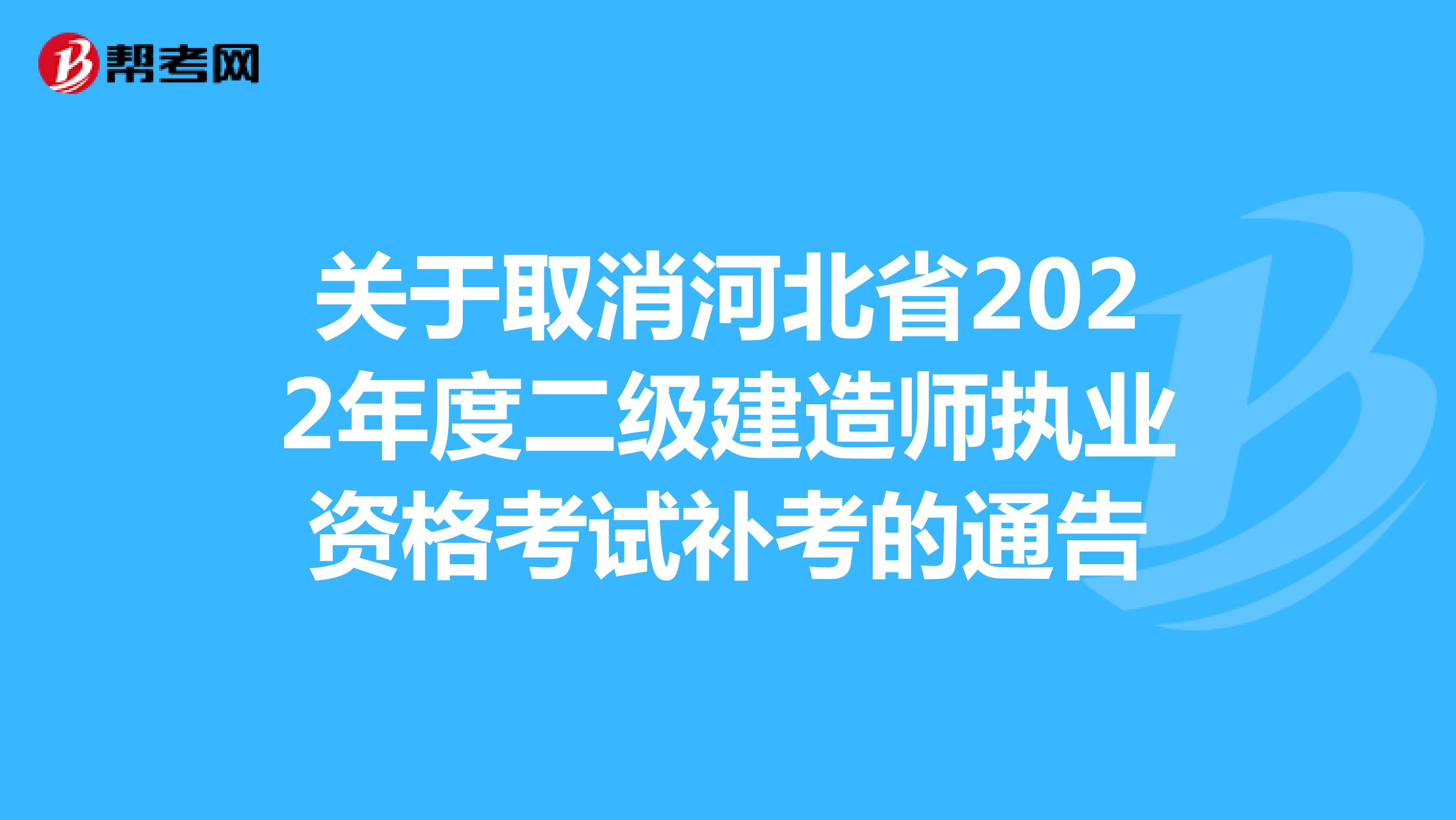 关于取消河北省2022年度二级建造师执业资格考试补考的通告