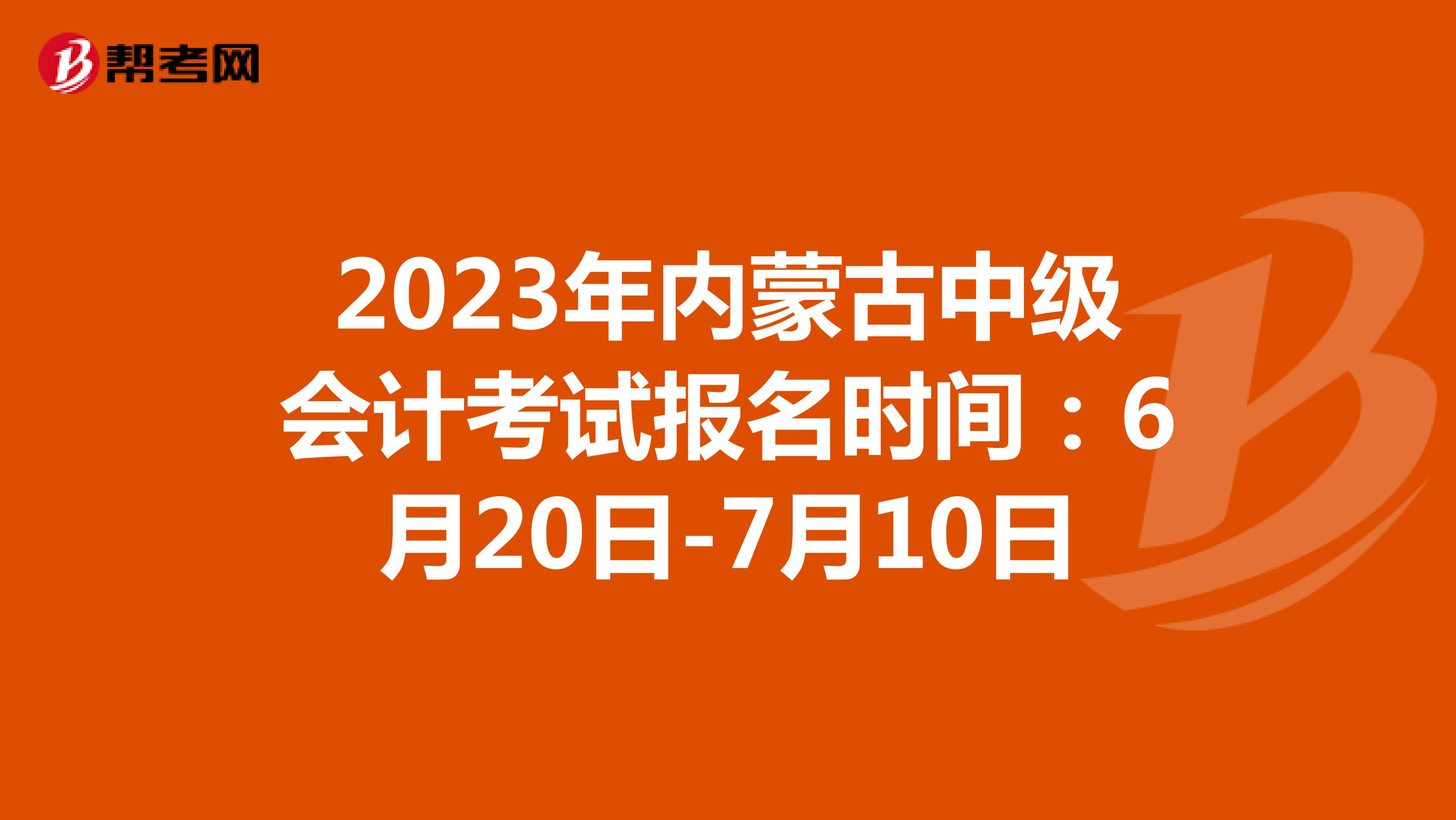 2023年内蒙古中级会计考试报名时间：6月20日-7月10日