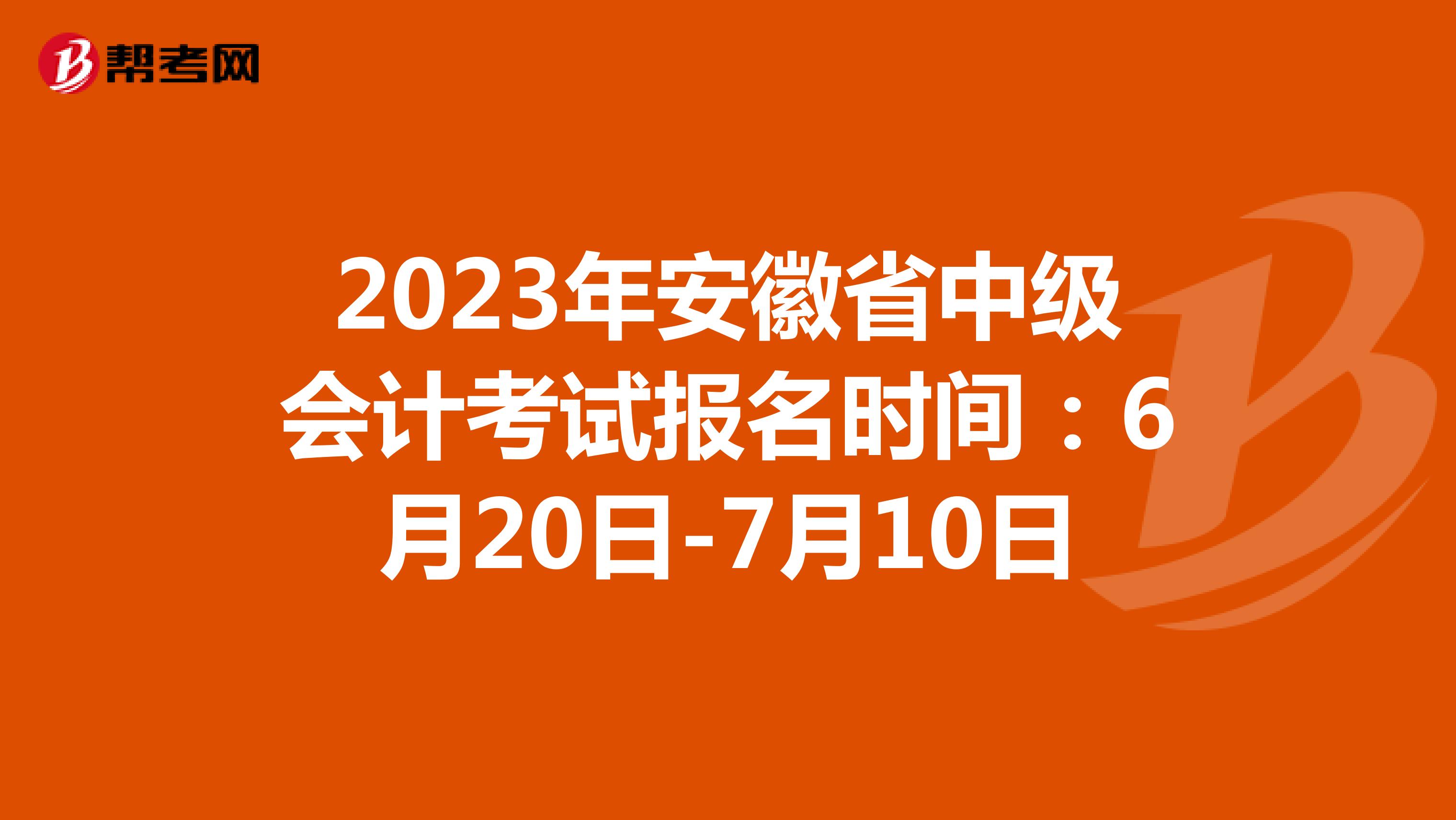 2023年安徽省中级会计考试报名时间：6月20日-7月10日