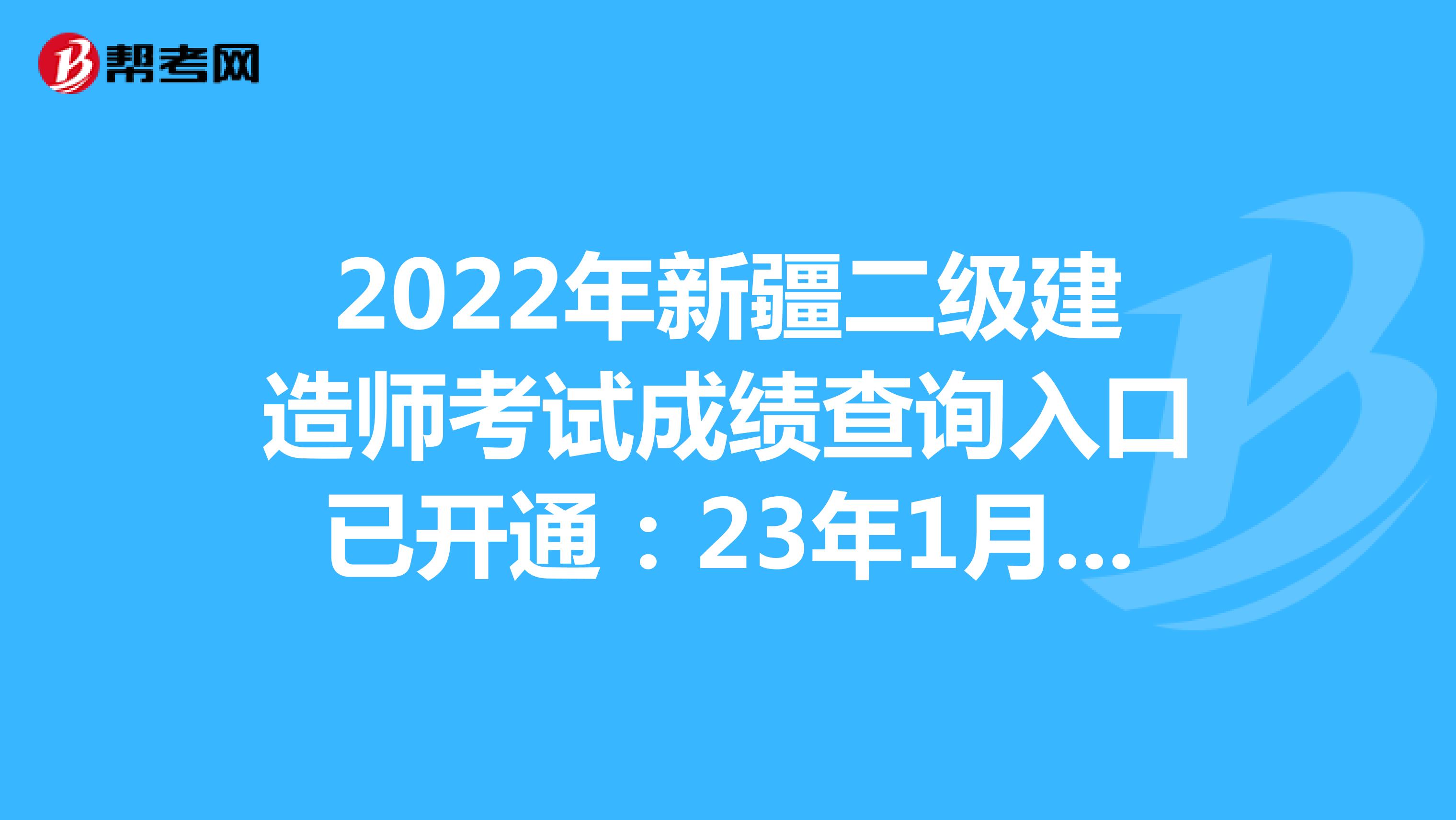  2022年新疆二级建造师考试成绩查询入口已开通：23年1月12日