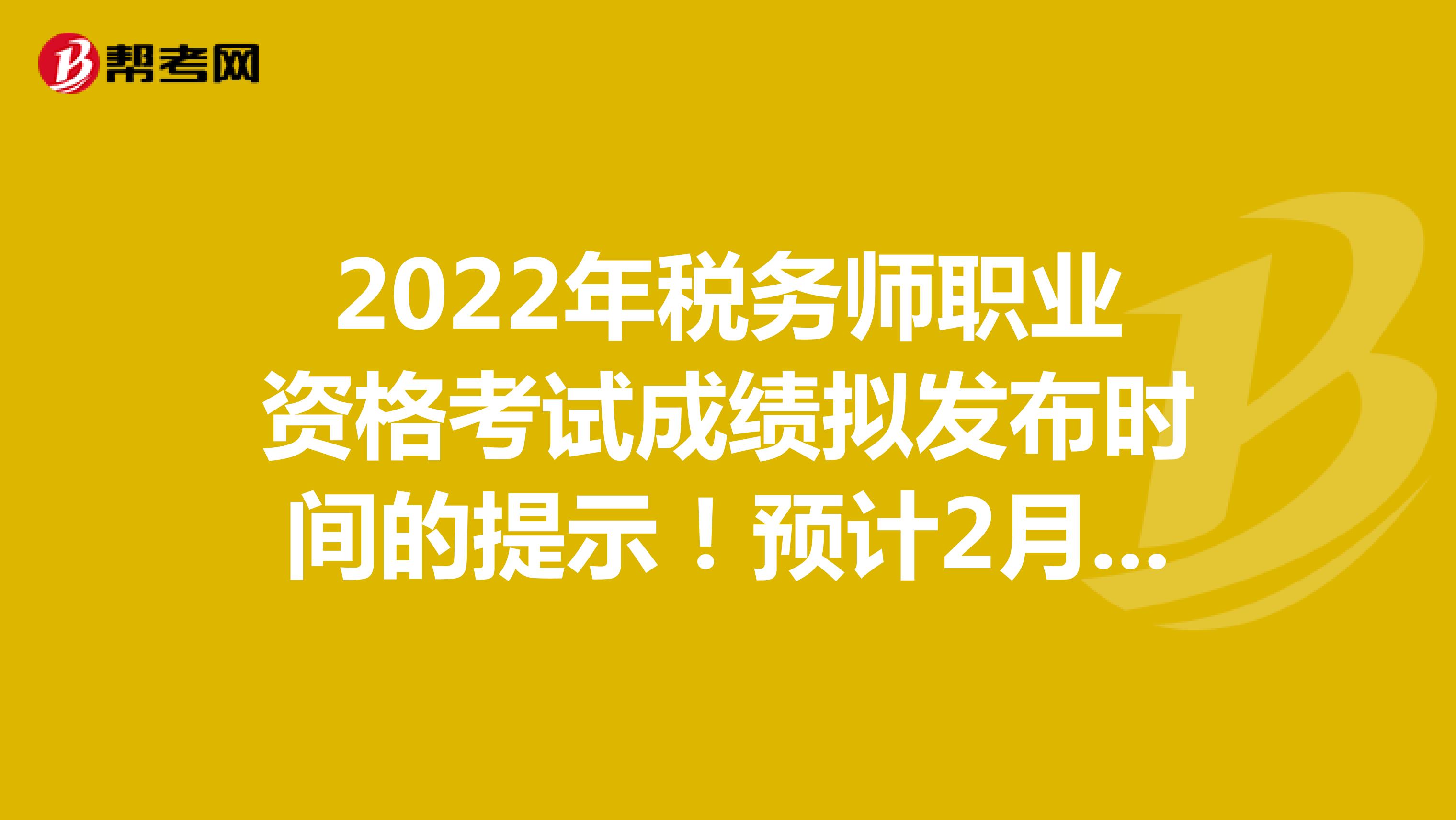 2022年税务师职业资格考试成绩拟发布时间的提示！预计2月下旬
