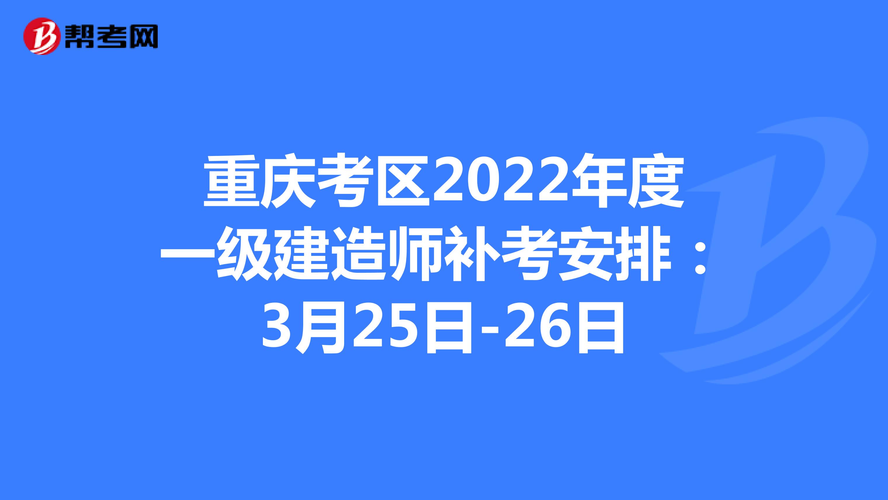 重庆考区2022年度一级建造师补考安排：3月25日-26日