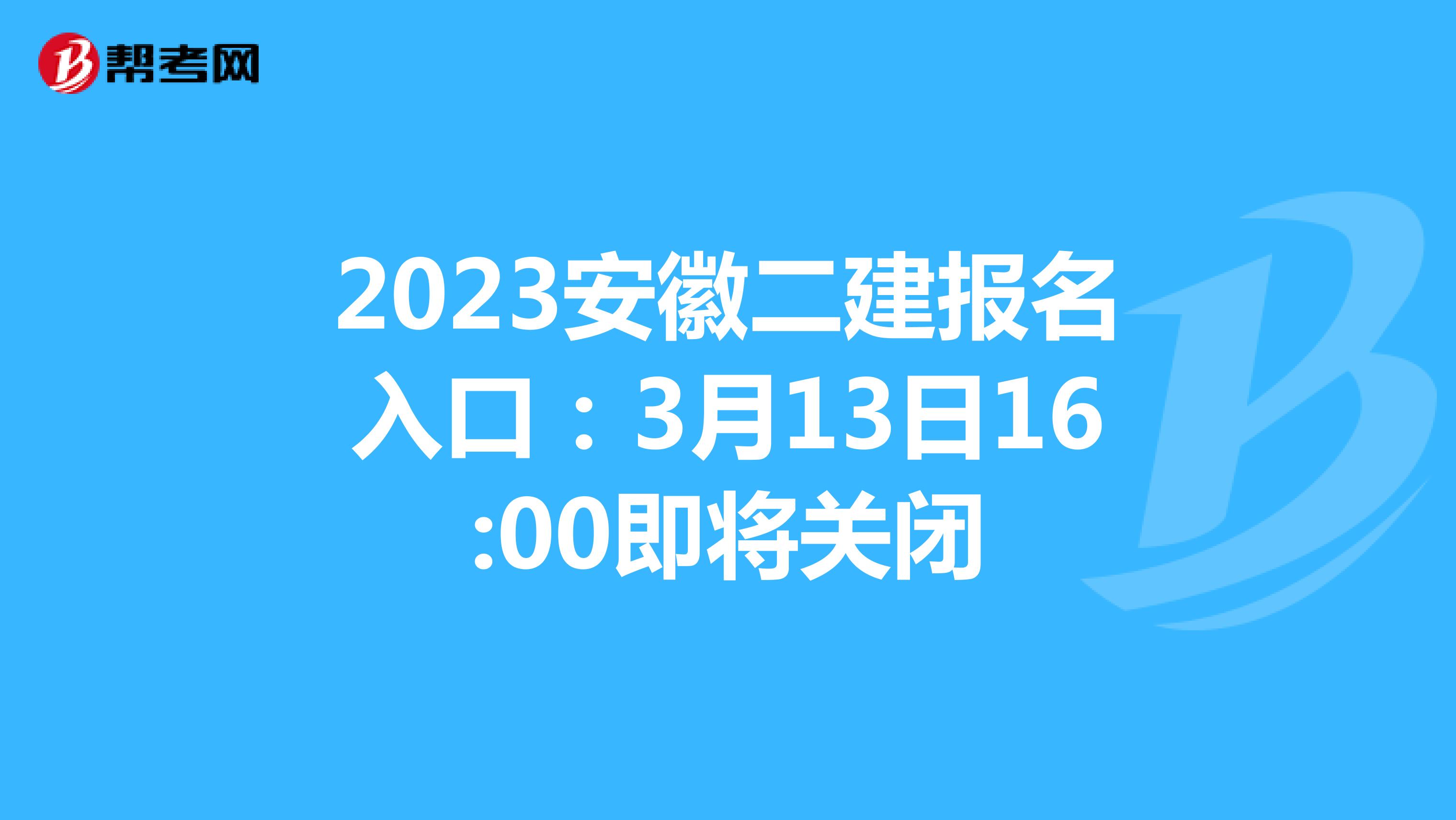 2023安徽二建报名入口：3月13日16:00即将关闭