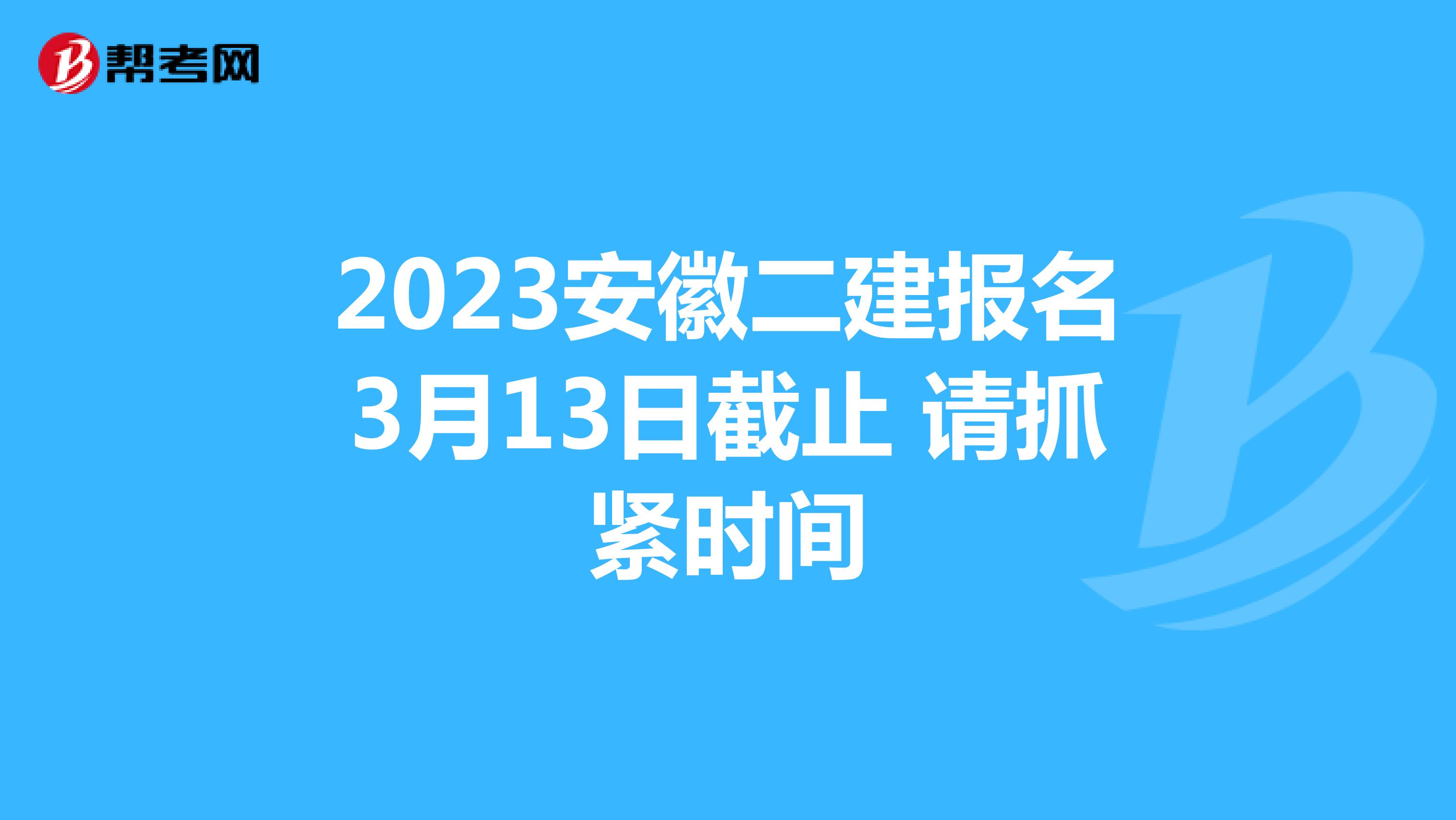 2023安徽二建报名3月13日截止 请抓紧时间