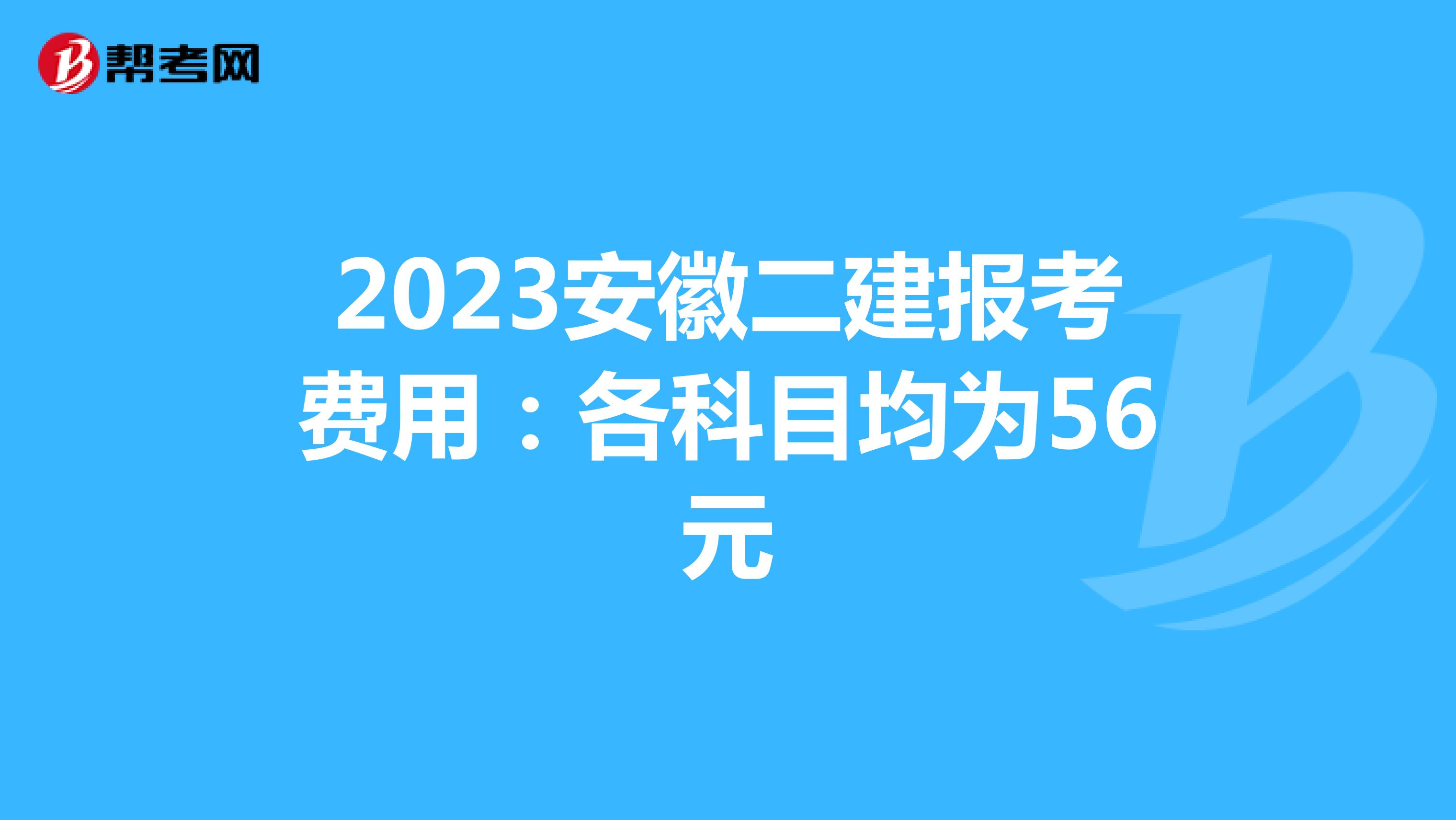 2023安徽二建报考费用：各科目均为56元