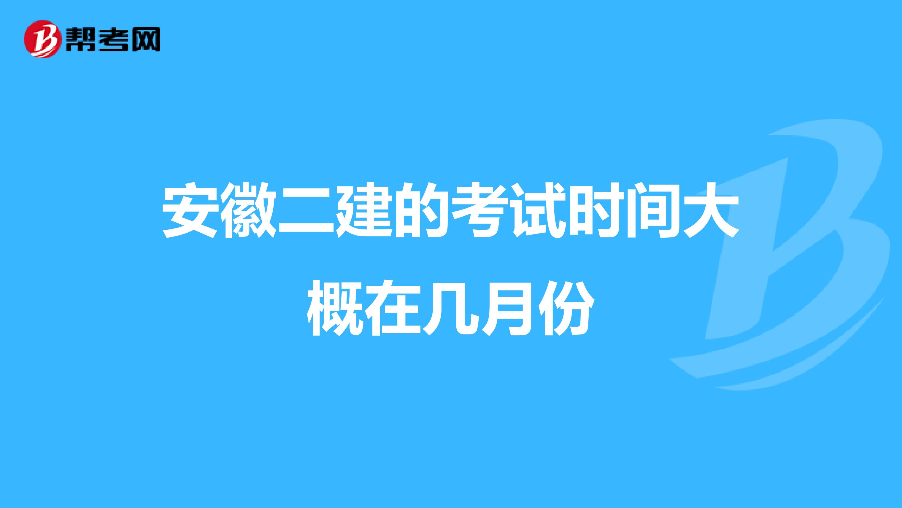 安徽二建的考試時(shí)間大概在幾月份