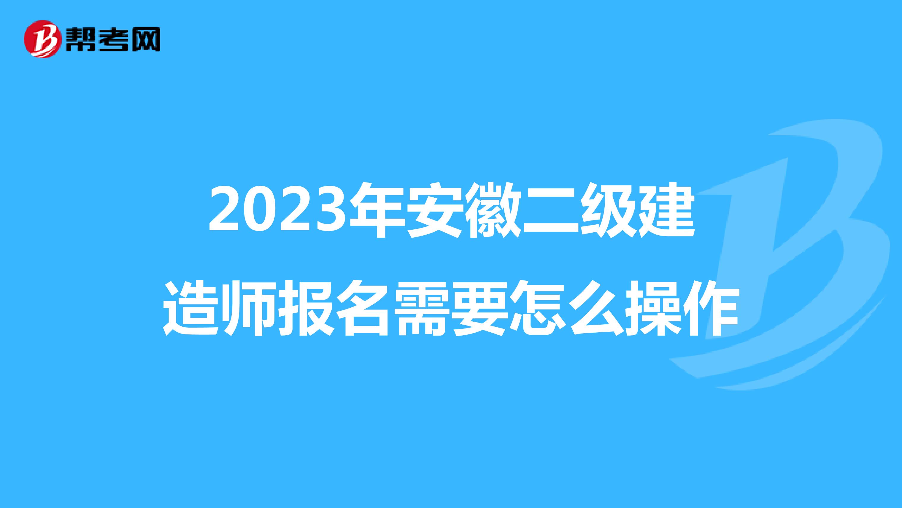 2023年安徽二级建造师报名需要怎么操作