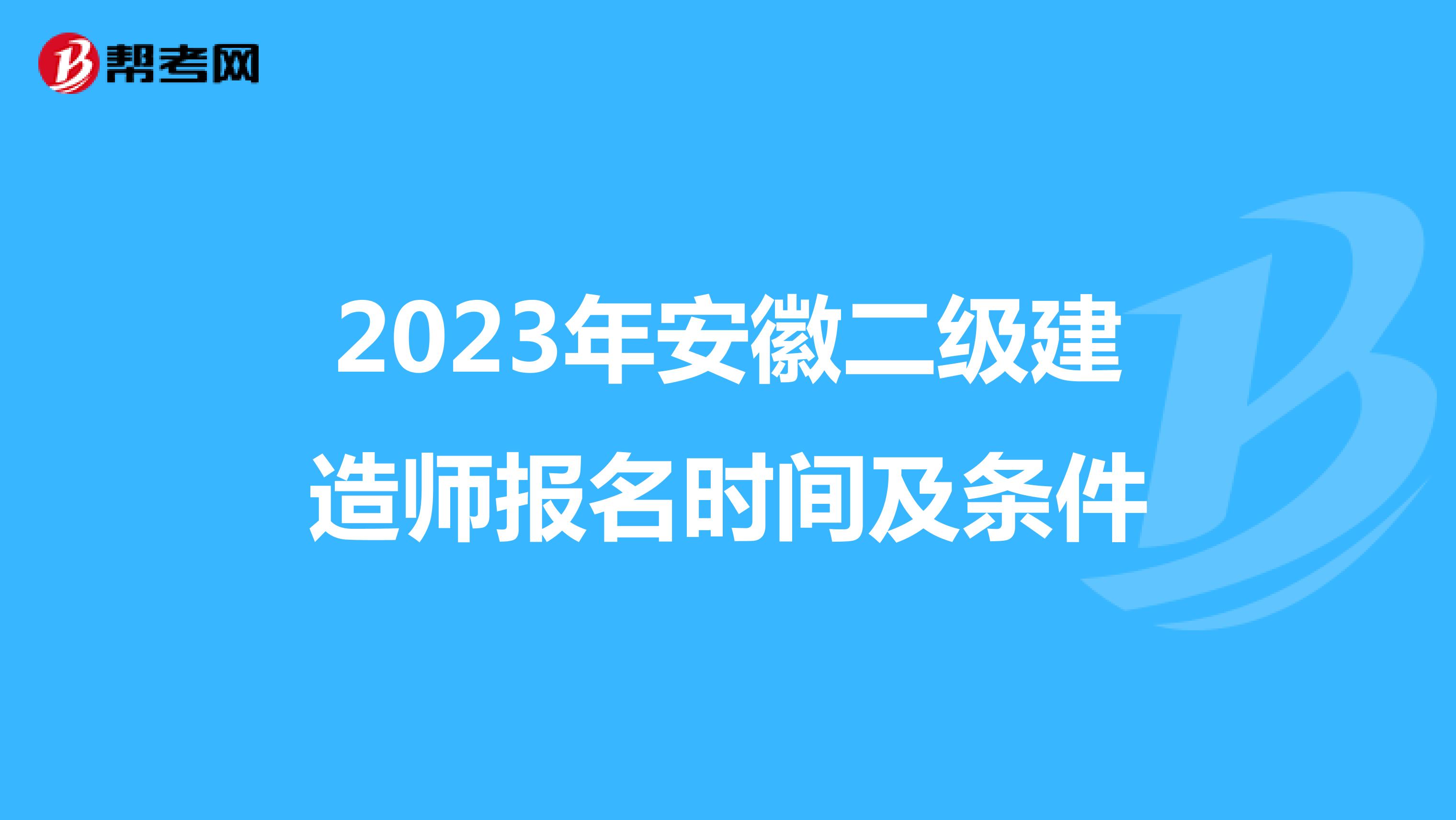 2023年安徽二级建造师报名时间及条件
