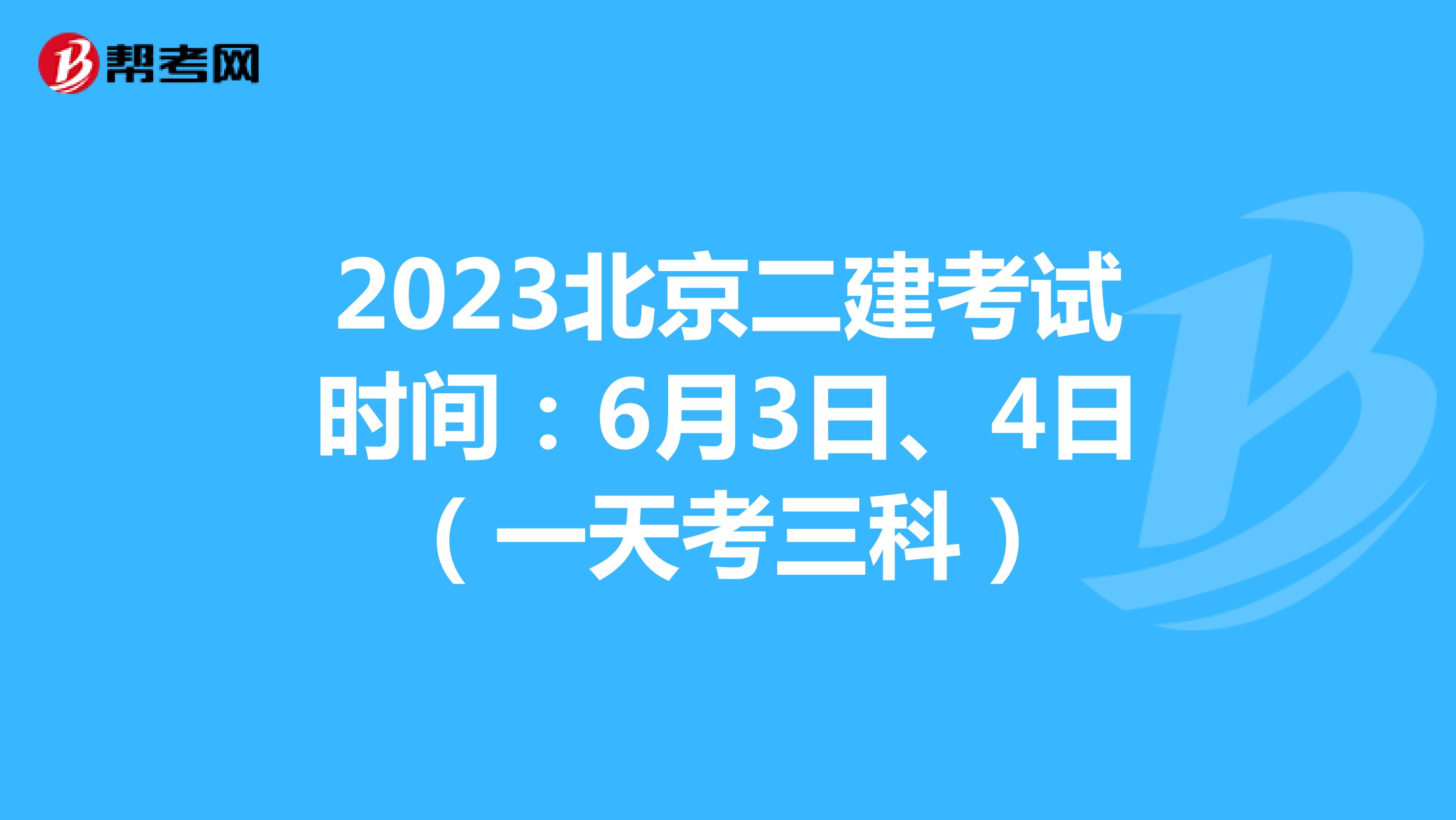 2023北京二建考试时间：6月3日、4日（一天考三科）