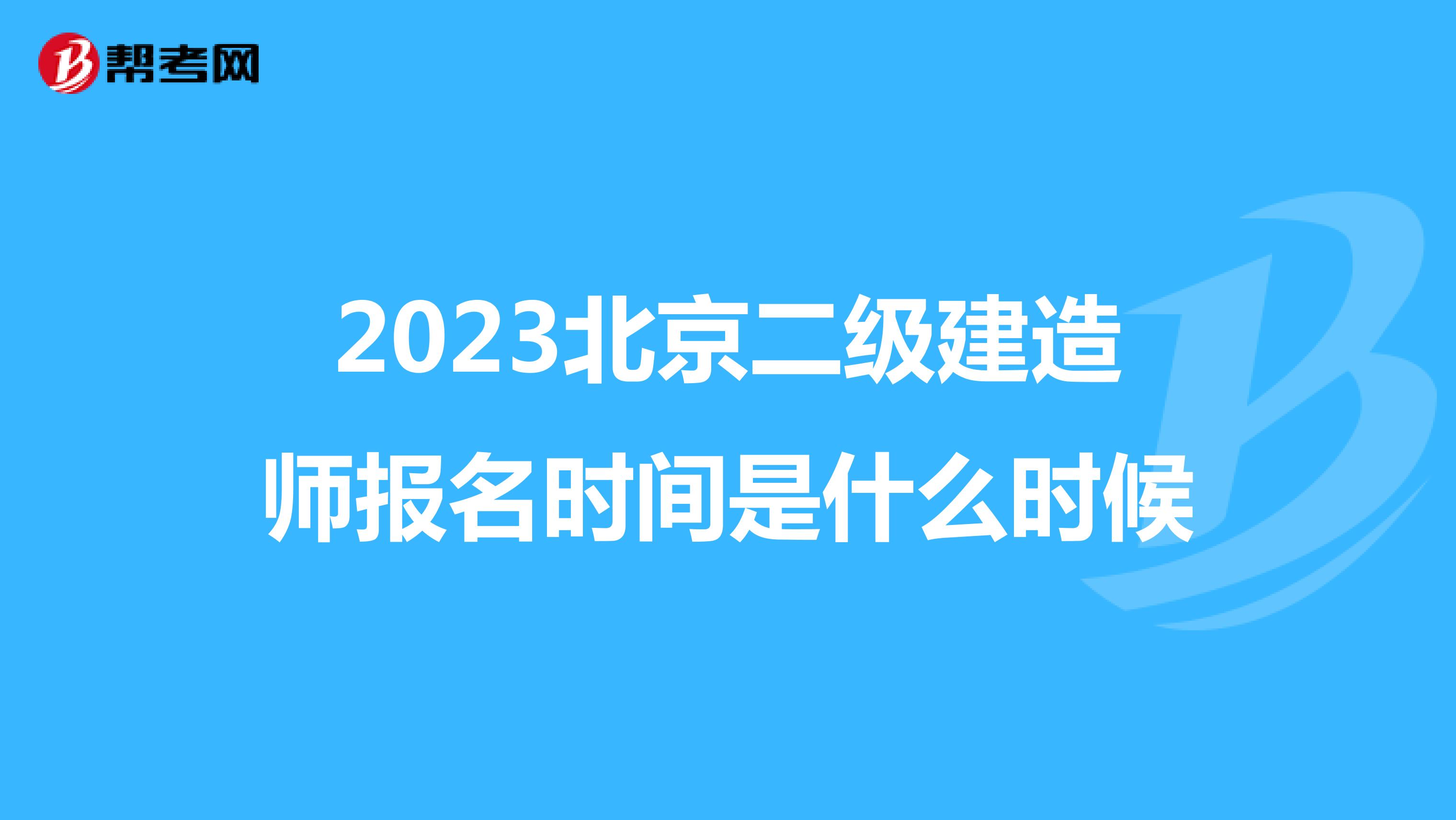 2023北京二级建造师报名时间是什么时候