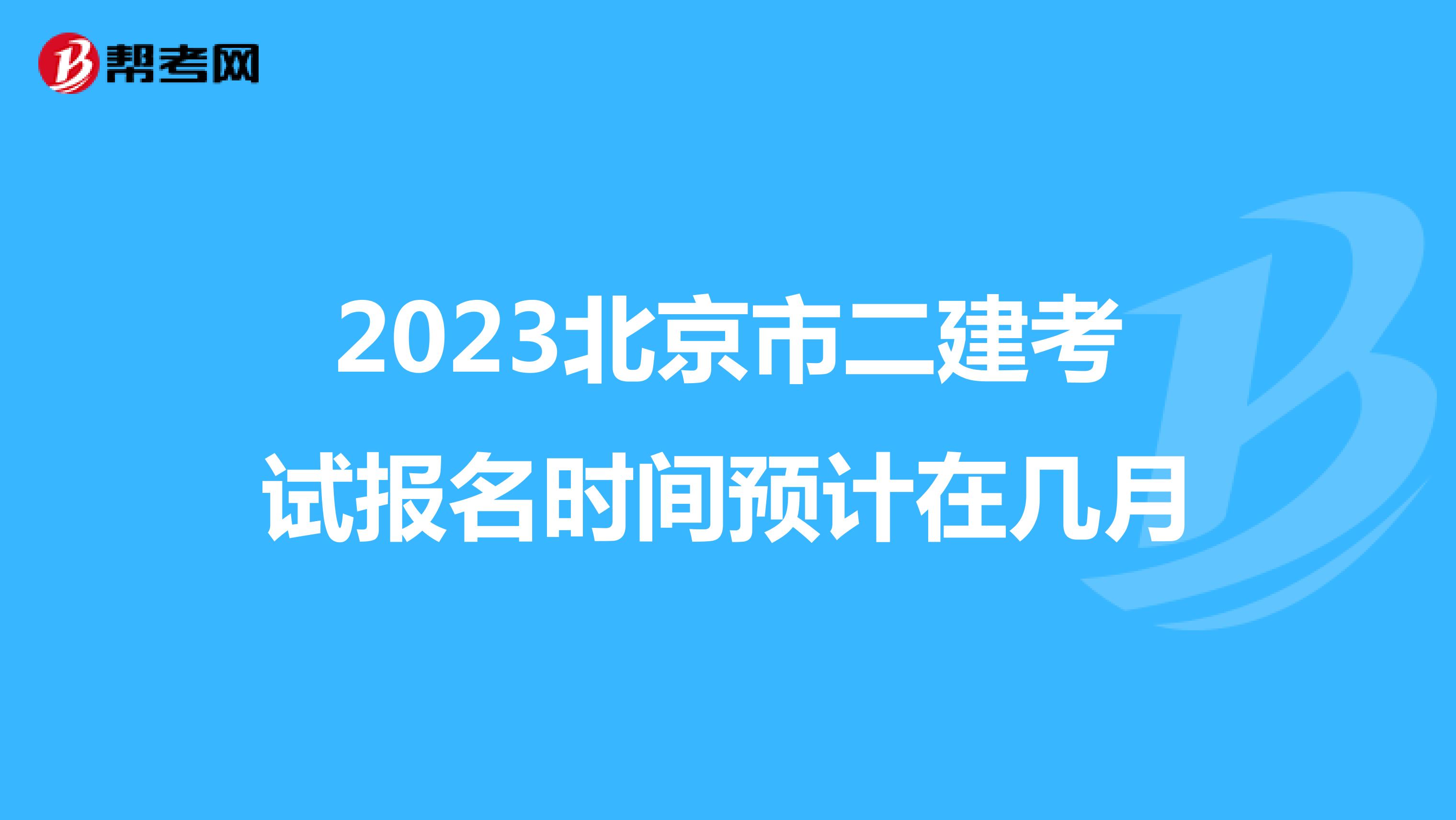 2023北京市二建考試報(bào)名時(shí)間預(yù)計(jì)在幾月