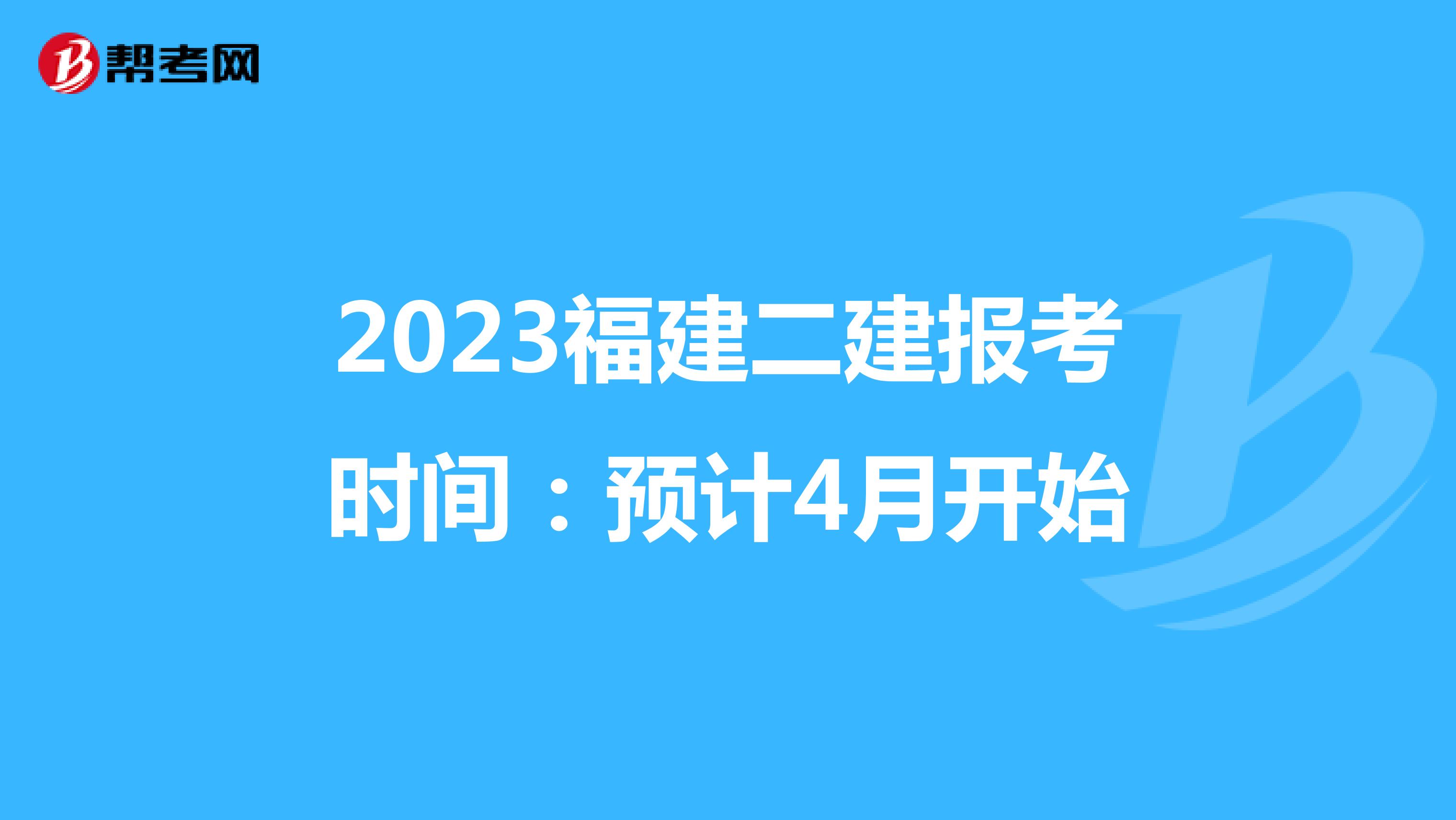 2023福建二建报考时间：预计4月开始