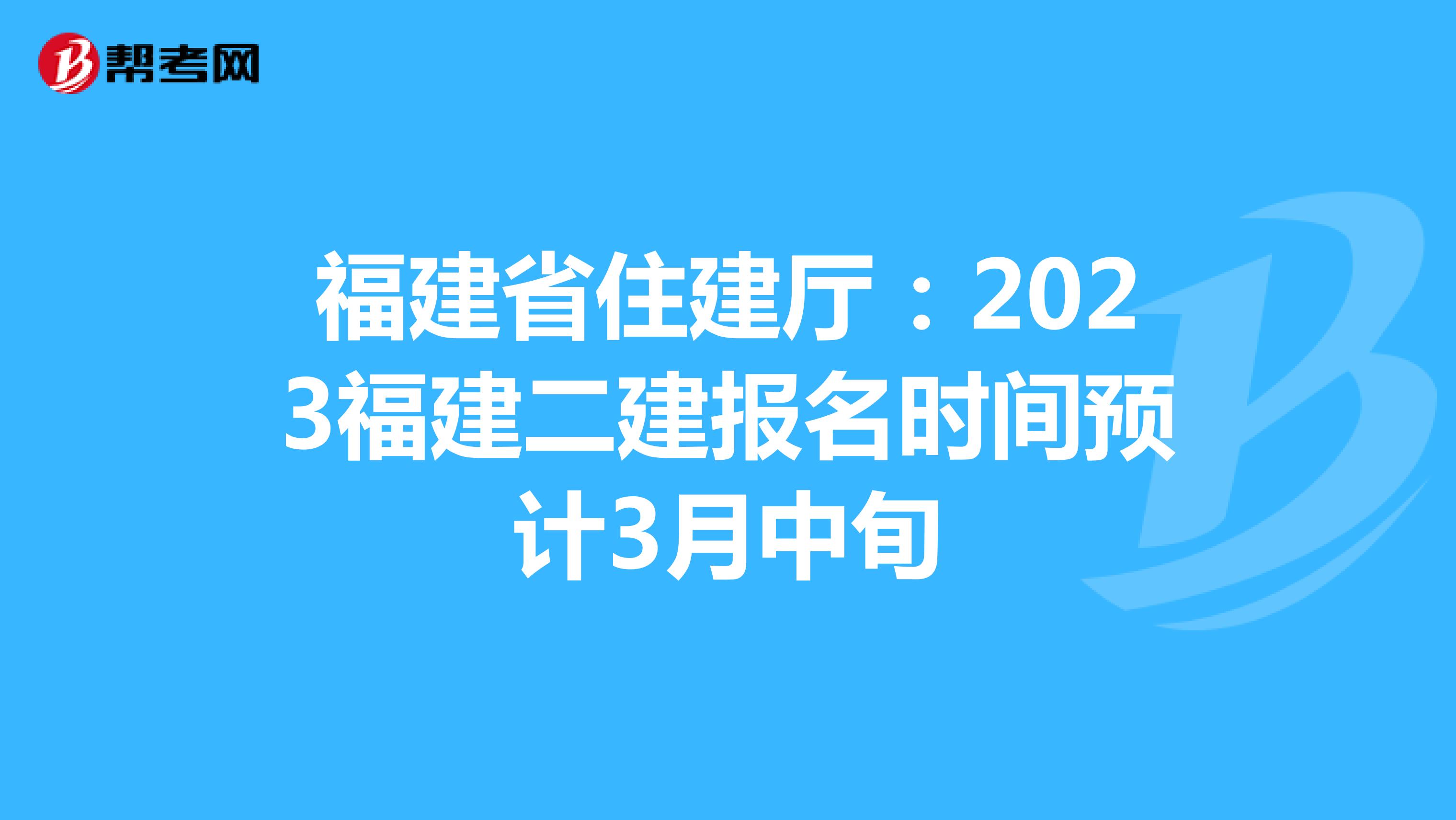 福建省住建厅:2023福建二建报名时间预计3月中旬