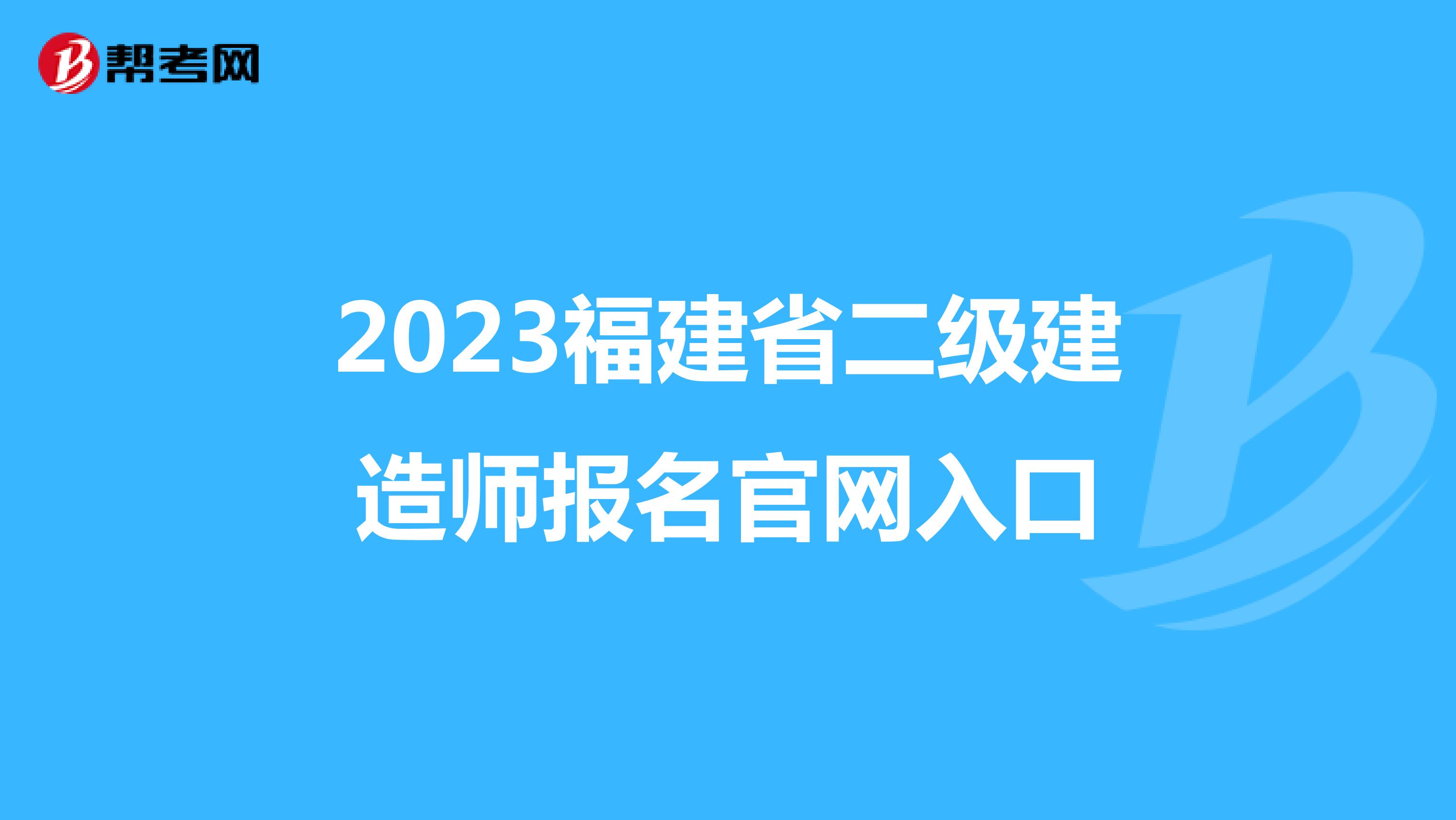 2023福建省二級(jí)建造師報(bào)名官網(wǎng)入口