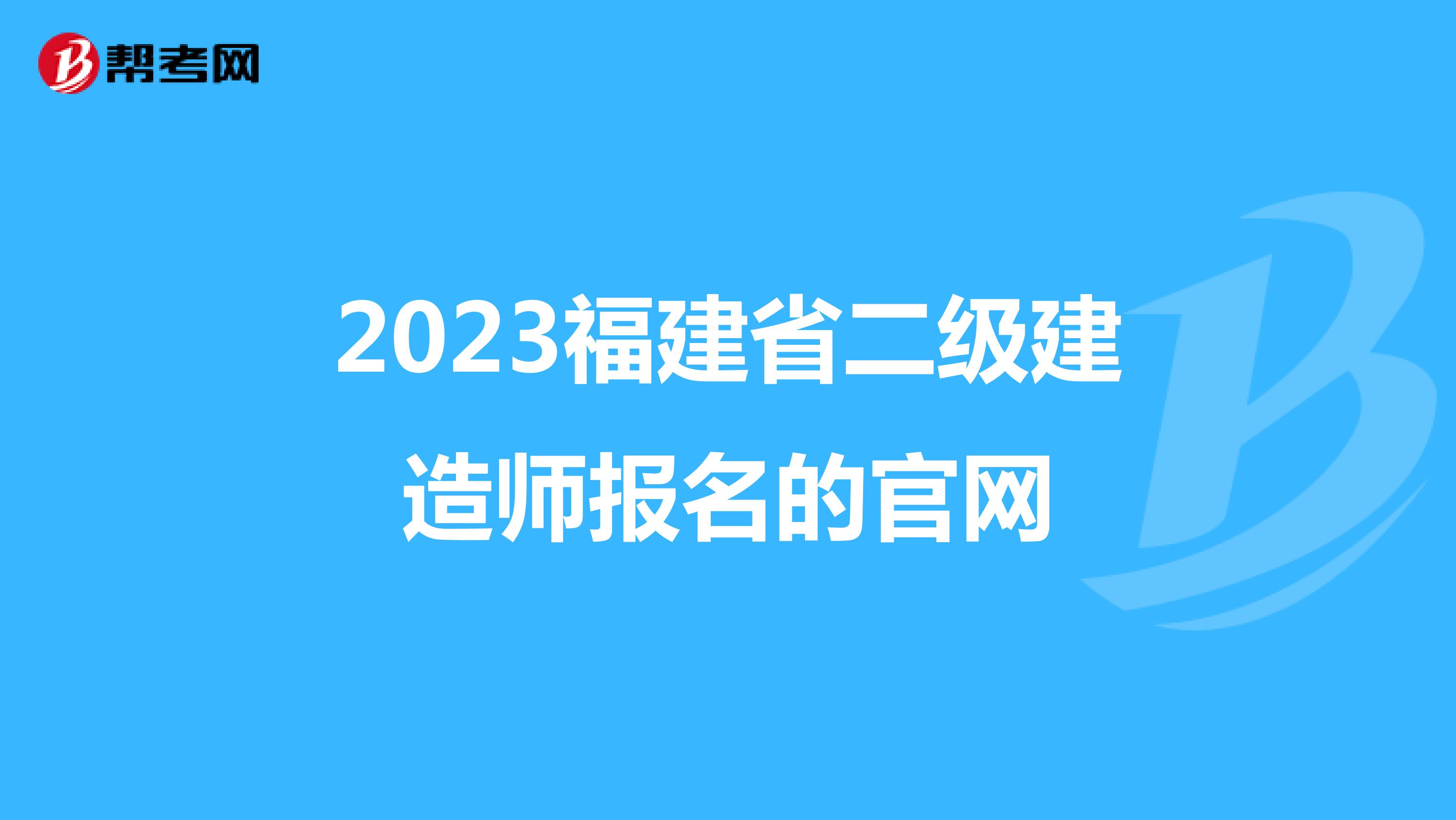2023福建省二级建造师报名的官网