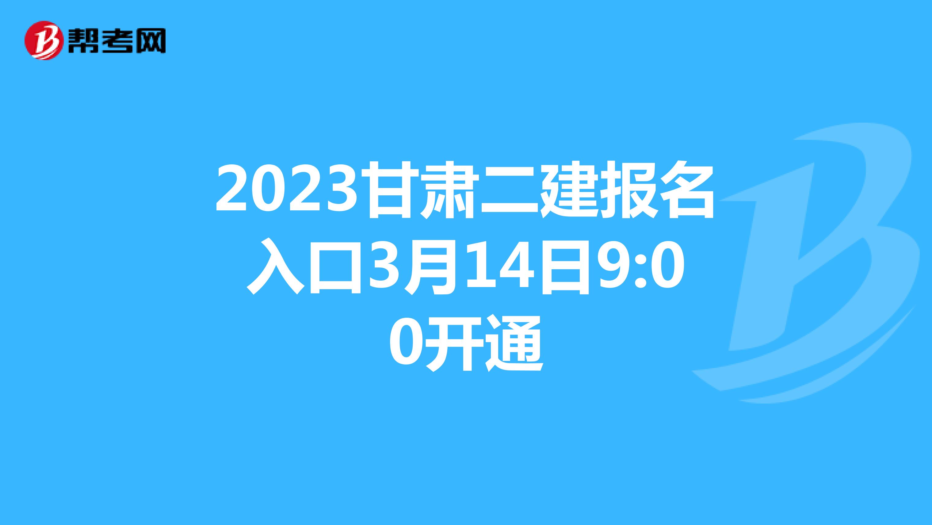 2023甘肃二建报名入口3月14日9:00开通