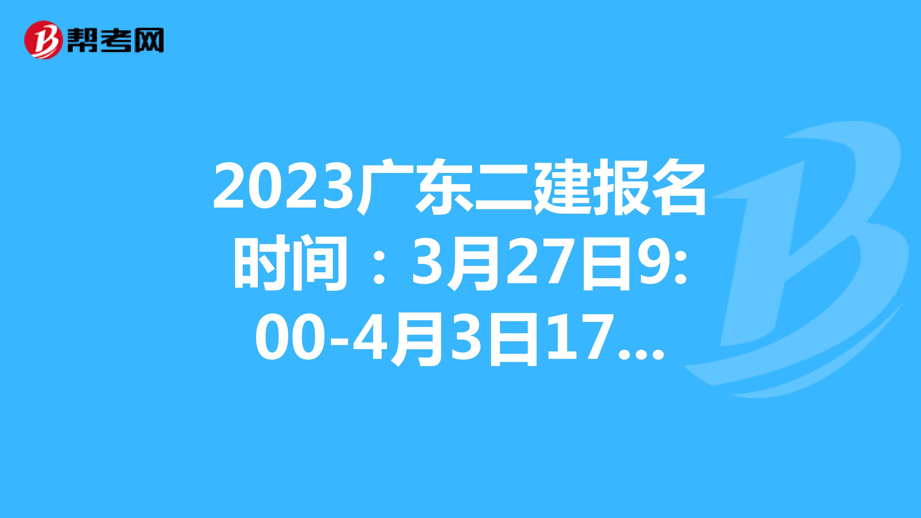 2023廣東二建報(bào)名時(shí)間:3月27日9:00-4月3日17:00