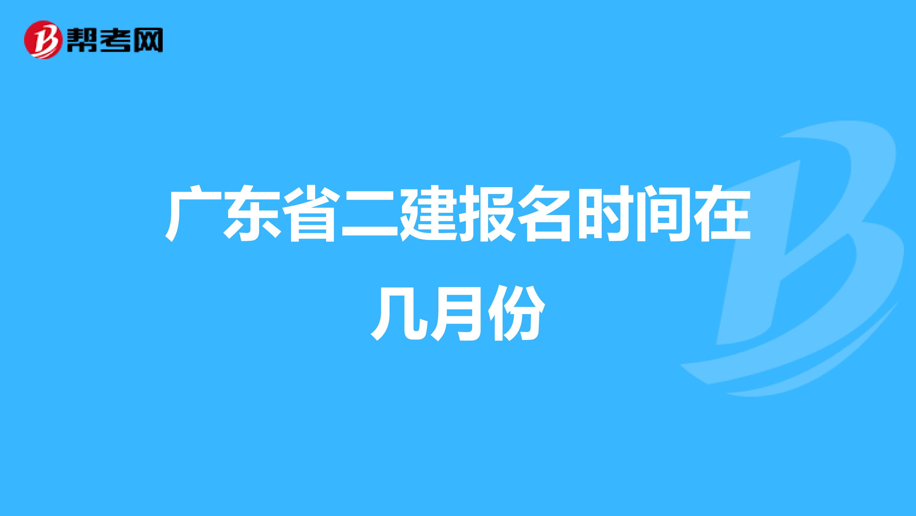 廣東省二建報(bào)名時(shí)間在幾月份