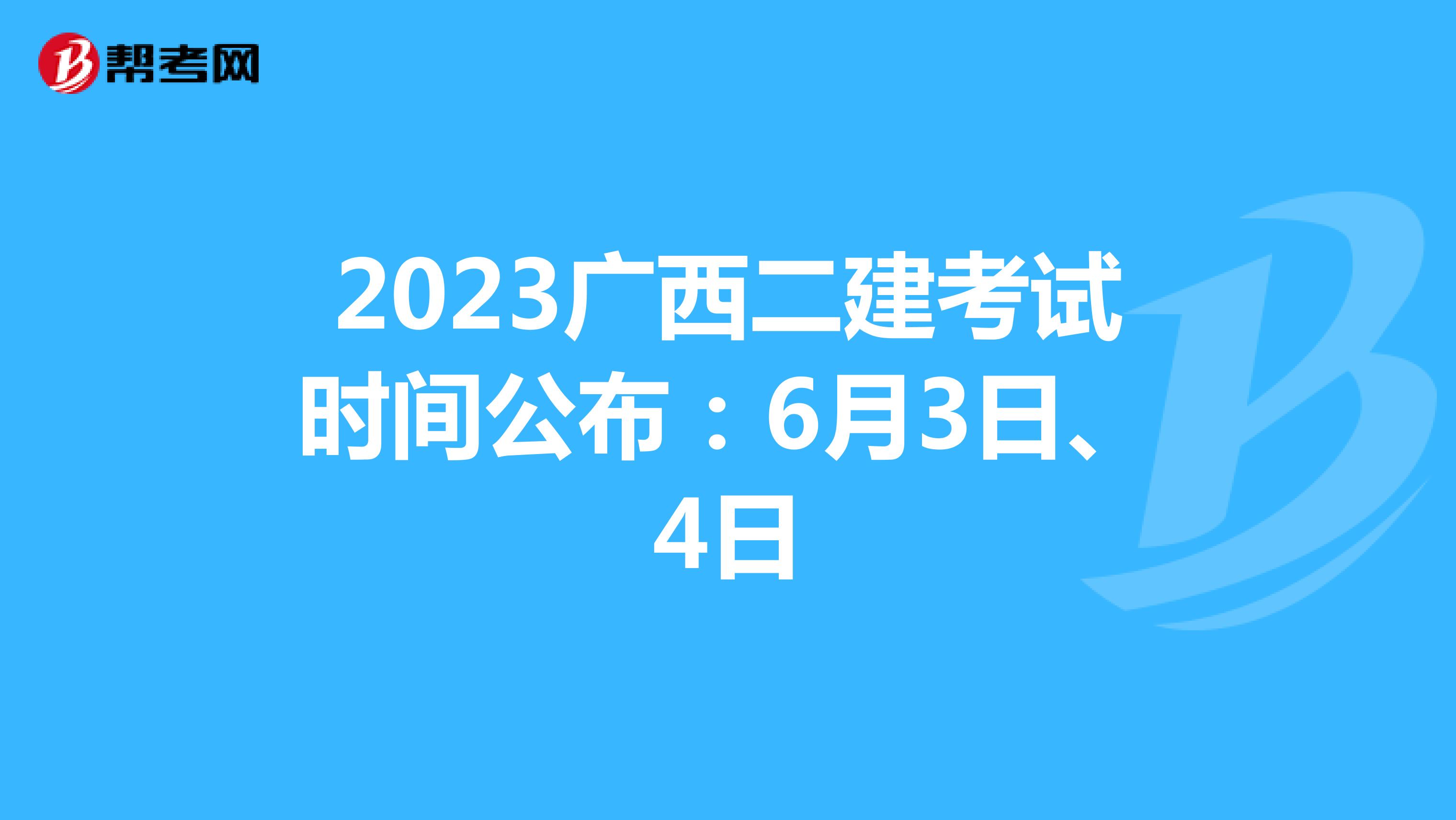 2023广西二建考试时间公布：6月3日、4日