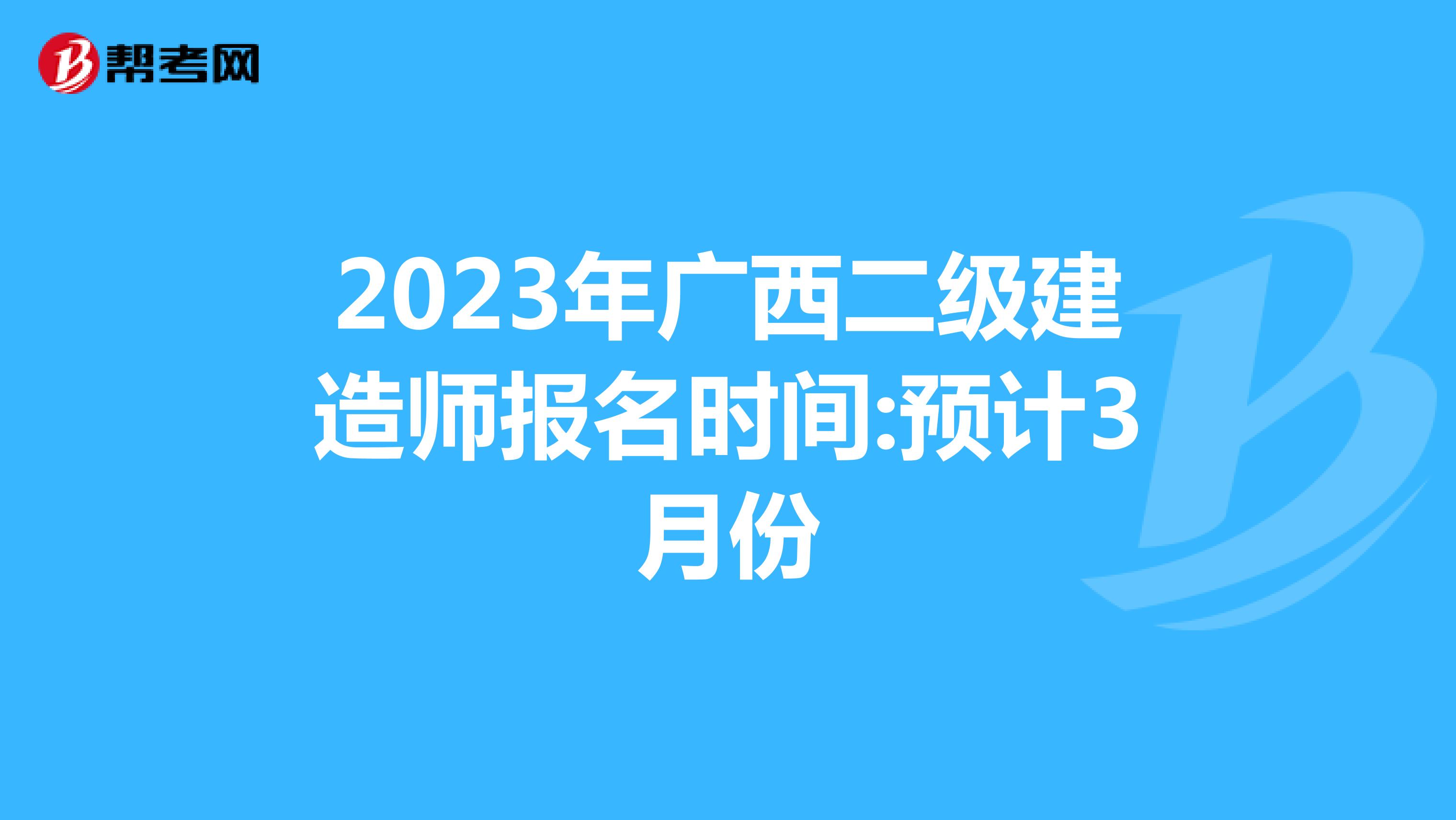 2023年广西二级建造师报名时间:预计3月份